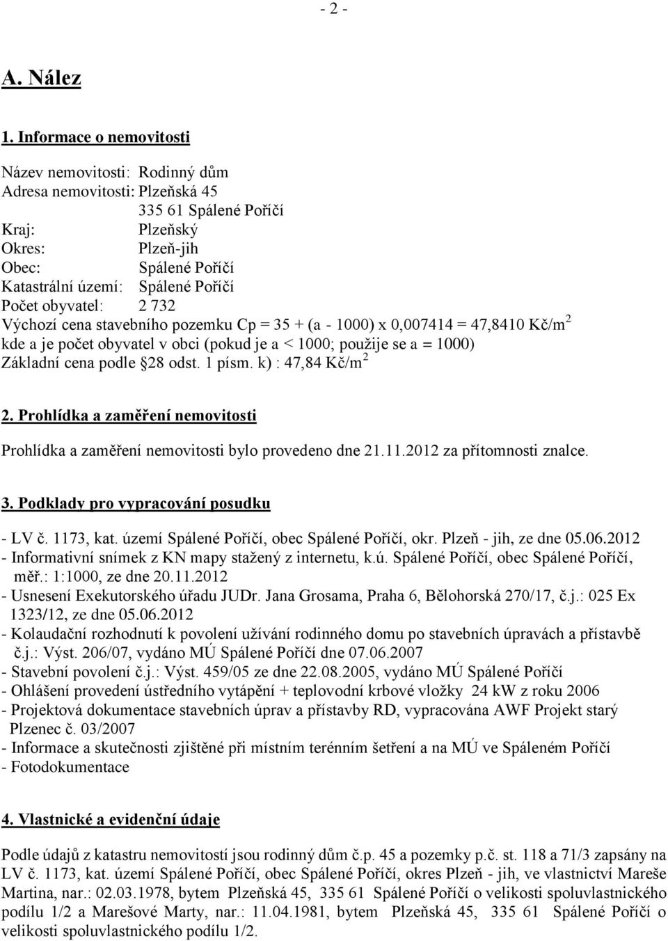 Počet obyvatel: 2 732 Výchozí cena stavebního pozemku Cp = 35 + (a - 1000) x 0,007414 = 47,8410 Kč/m 2 kde a je počet obyvatel v obci (pokud je a < 1000; použije se a = 1000) Základní cena podle 28