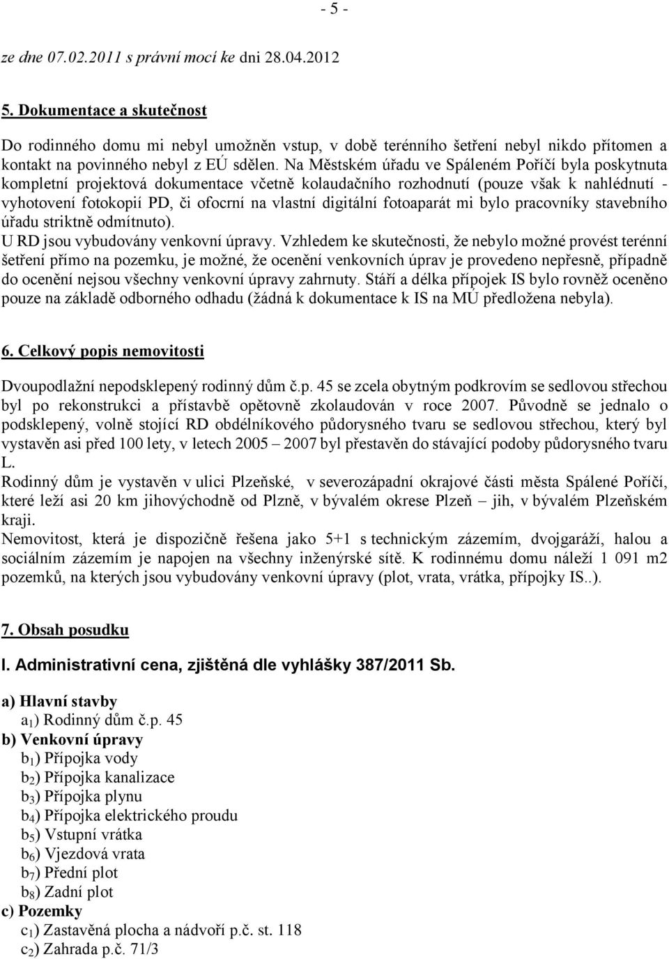 Na Městském úřadu ve Spáleném Poříčí byla poskytnuta kompletní projektová dokumentace včetně kolaudačního rozhodnutí (pouze však k nahlédnutí - vyhotovení fotokopií PD, či ofocrní na vlastní