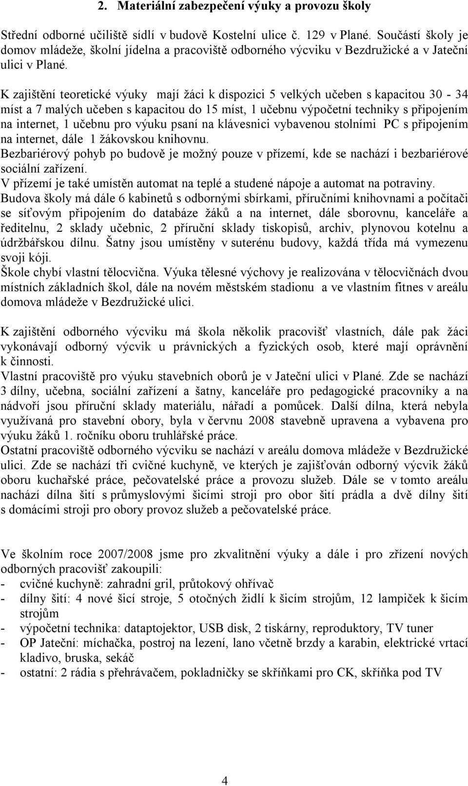 K zajištění teoretické výuky mají žáci k dispozici 5 velkých učeben s kapacitou 30-34 míst a 7 malých učeben s kapacitou do 15 míst, 1 učebnu výpočetní techniky s připojením na internet, 1 učebnu pro