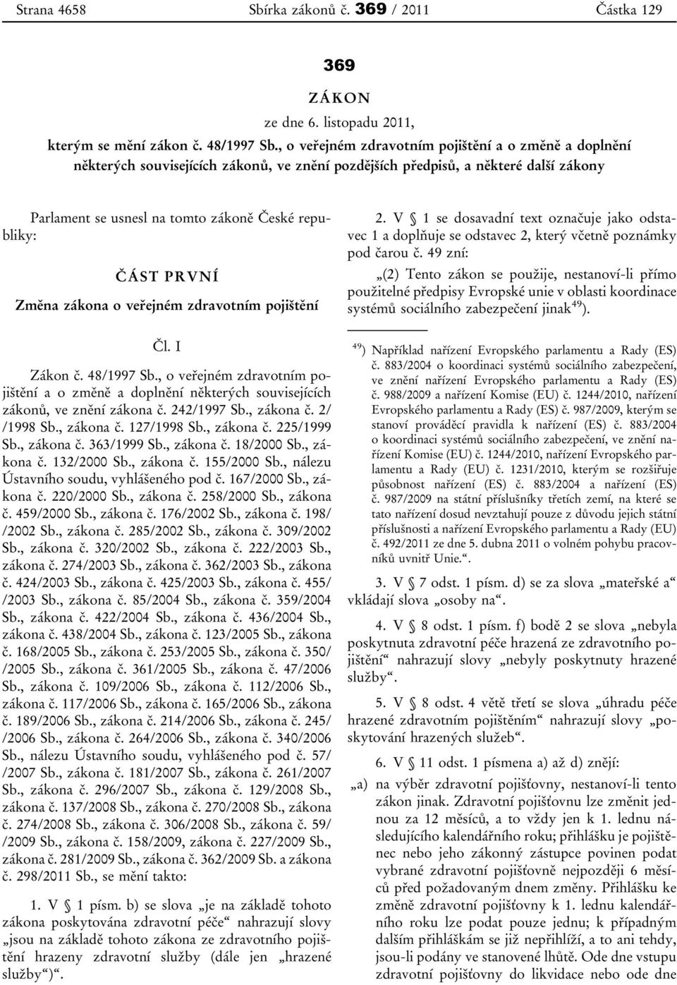 PRVNÍ Změna zákona o veřejném zdravotním pojištění Čl. I Zákon č. 48/1997 Sb., o veřejném zdravotním pojištění a o změně a doplnění některých souvisejících zákonů, ve znění zákona č. 242/1997 Sb.