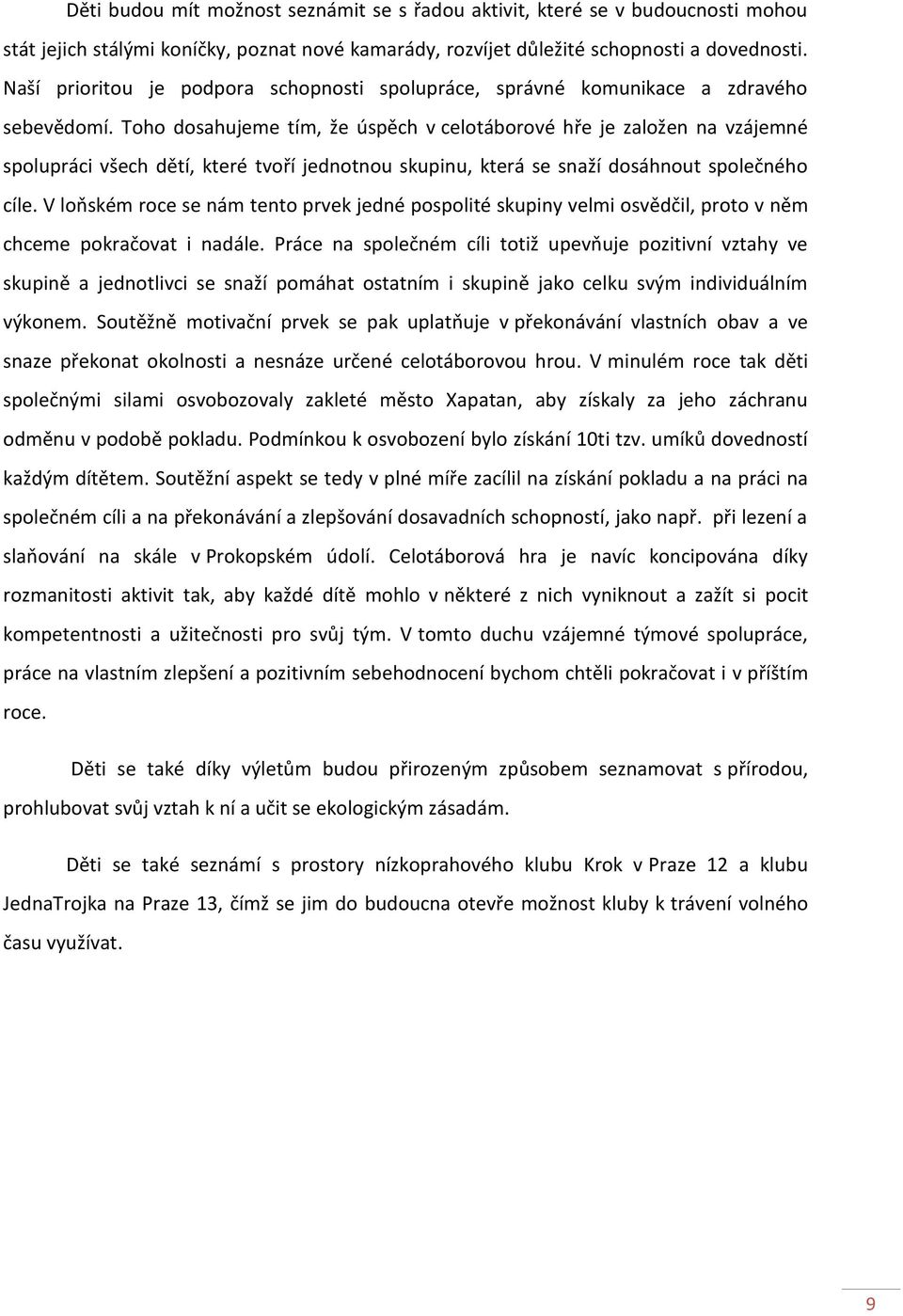 Toho dosahujeme tím, že úspěch v celotáborové hře je založen na vzájemné spolupráci všech dětí, které tvoří jednotnou skupinu, která se snaží dosáhnout společného cíle.