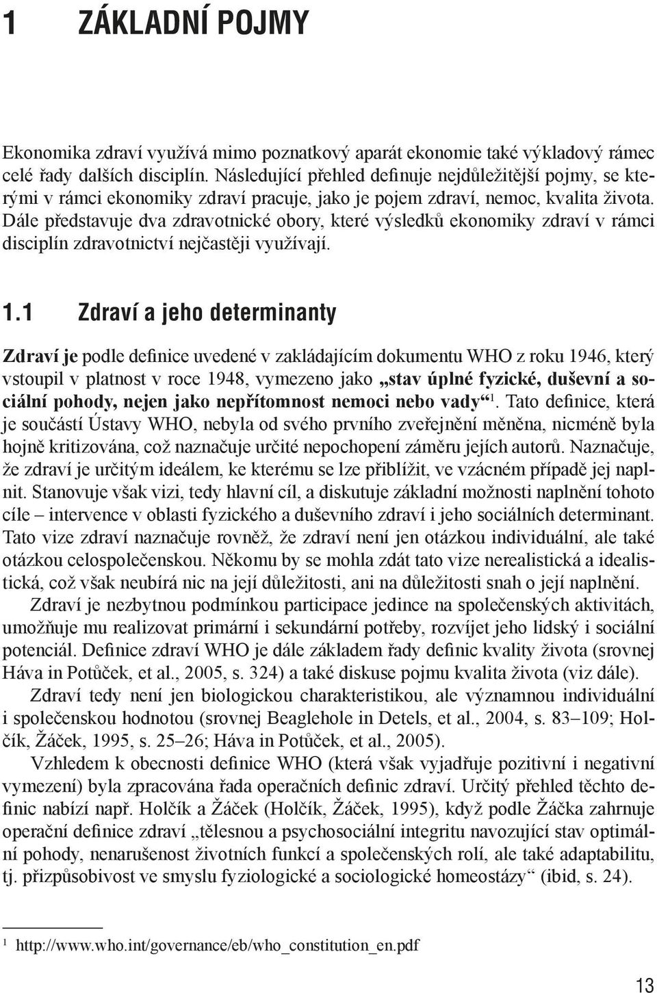 Dále představuje dva zdravotnické obory, které výsledků ekonomiky zdraví v rámci disciplín zdravotnictví nejčastěji využívají. 1.