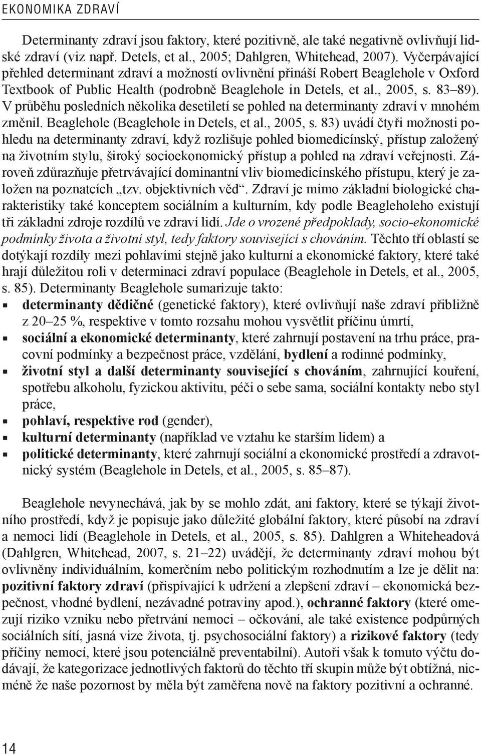 V průběhu posledních několika desetiletí se pohled na determinanty zdraví v mnohém změnil. Beaglehole (Beaglehole in Detels, et al., 2005, s.