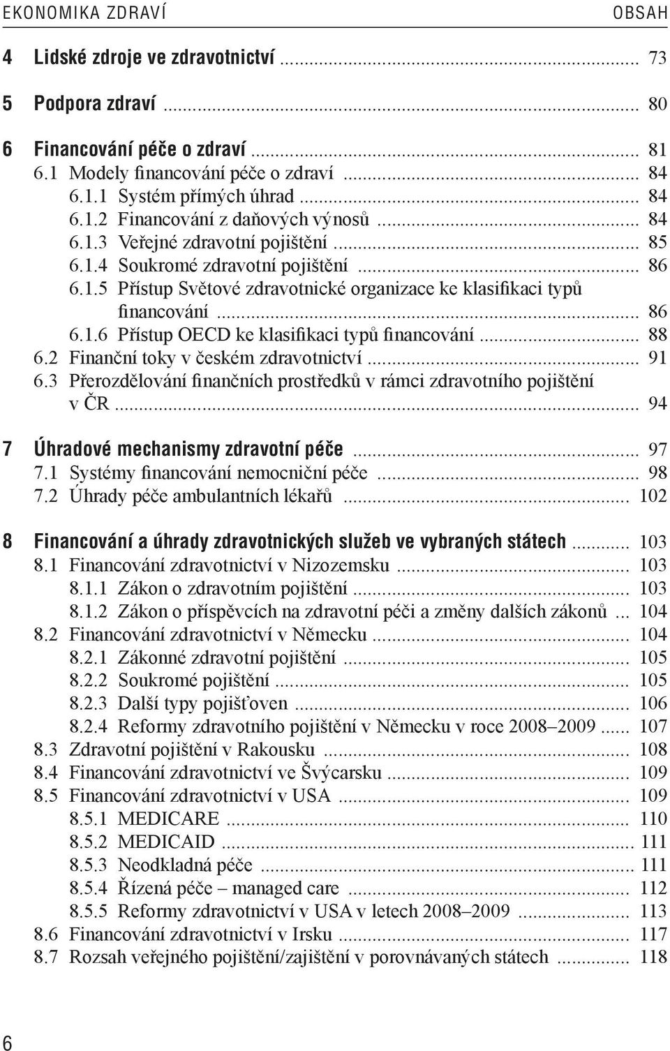 .. 88 6.2 Finanční toky v českém zdravotnictví... 91 6.3 Přerozdělování finančních prostředků v rámci zdravotního pojištění v ČR... 94 7 Úhradové mechanismy zdravotní péče... 97 7.