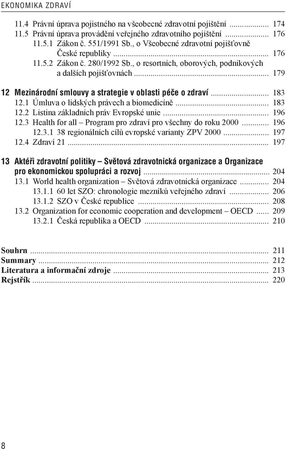 .. 179 12 Mezinárodní smlouvy a strategie v oblasti péče o zdraví... 183 12.1 Úmluva o lidských právech a biomedicíně... 183 12.2 Listina základních práv Evropské unie... 196 12.