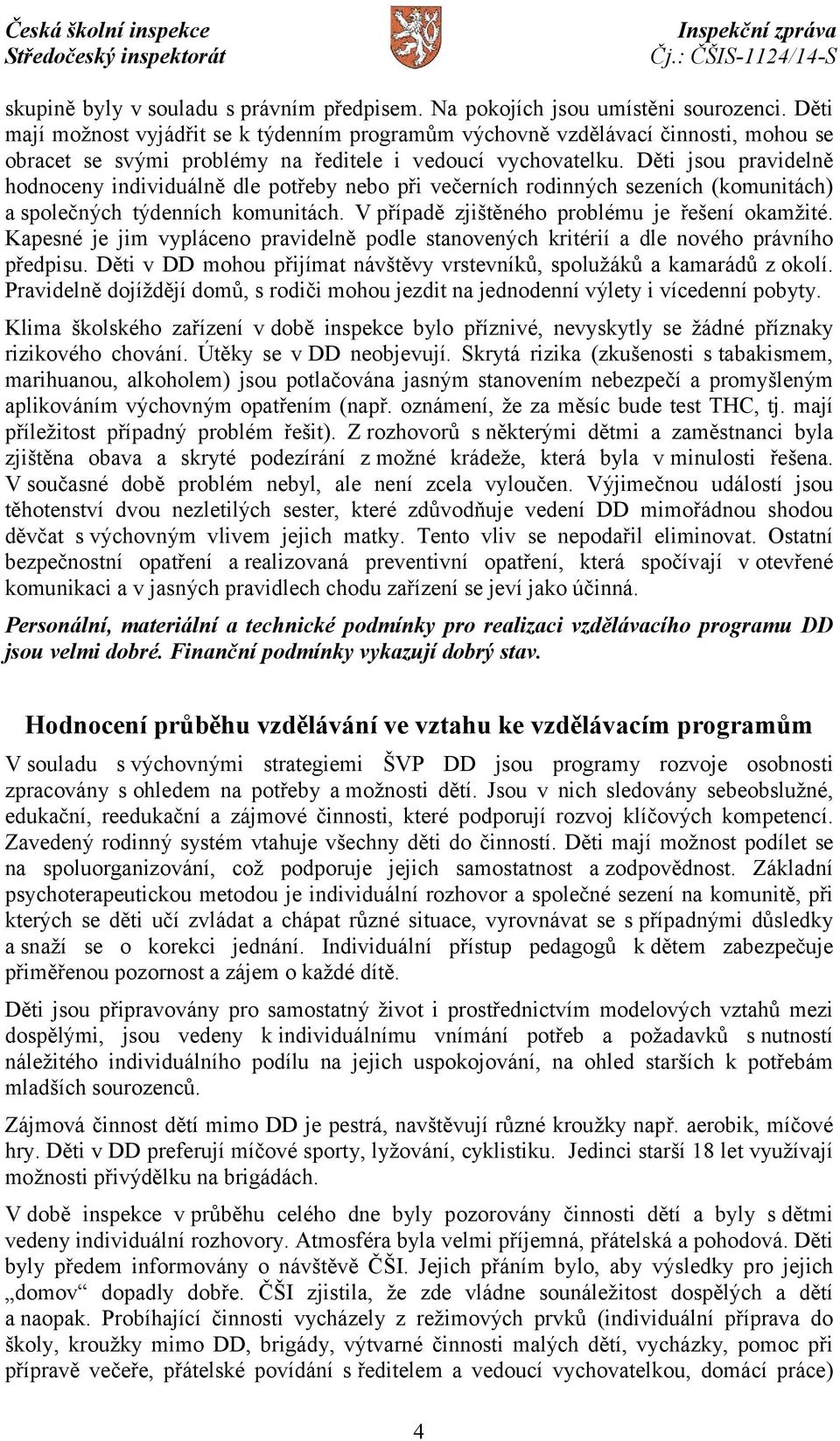 Děti jsou pravidelně hodnoceny individuálně dle potřeby nebo při večerních rodinných sezeních (komunitách) a společných týdenních komunitách. V případě zjištěného problému je řešení okamžité.