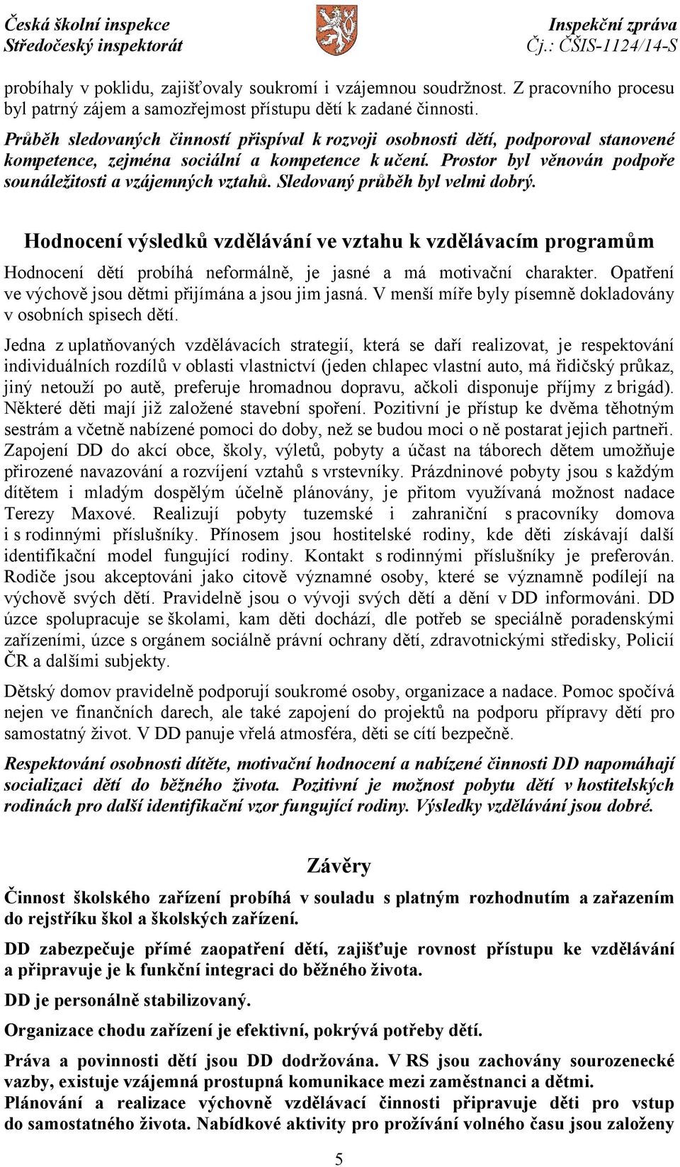 Sledovaný průběh byl velmi dobrý. Hodnocení výsledků vzdělávání ve vztahu k vzdělávacím programům Hodnocení dětí probíhá neformálně, je jasné a má motivační charakter.