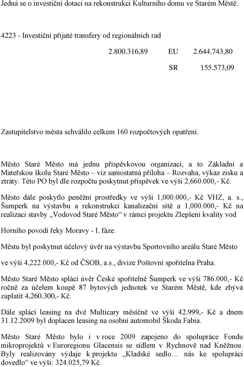 Město Staré Město má jednu příspěvkovou organizaci, a to Základní a Mateřskou školu Staré Město viz samostatná příloha Rozvaha, výkaz zisku a ztráty.