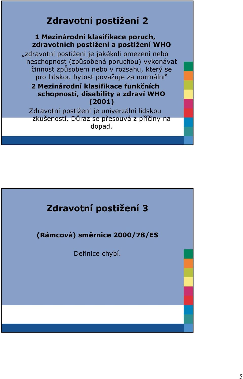 za normální 2 Mezinárodní klasifikace funkčních schopností, disability a zdraví WHO (2001) Zdravotní postižení je univerzální