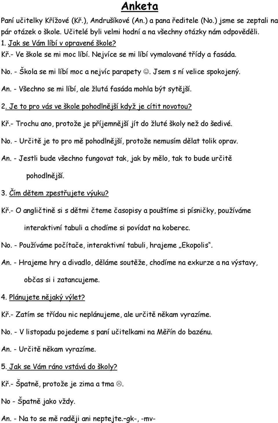 - Všechno se mi líbí, ale žlutá fasáda mohla být sytější. 2. Je to pro vás ve škole pohodlnější když je cítit novotou? Kř.- Trochu ano, protože je příjemnější jít do žluté školy než do šedivé. No.