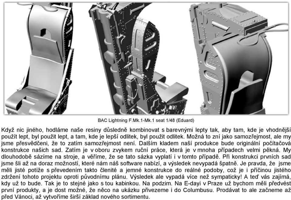 odlitek. Možná to zní jako samozřejmost, ale my jsme přesvědčeni, že to zatím samozřejmost není. Dalším kladem naší produkce bude originální počítačová konstrukce našich sad.