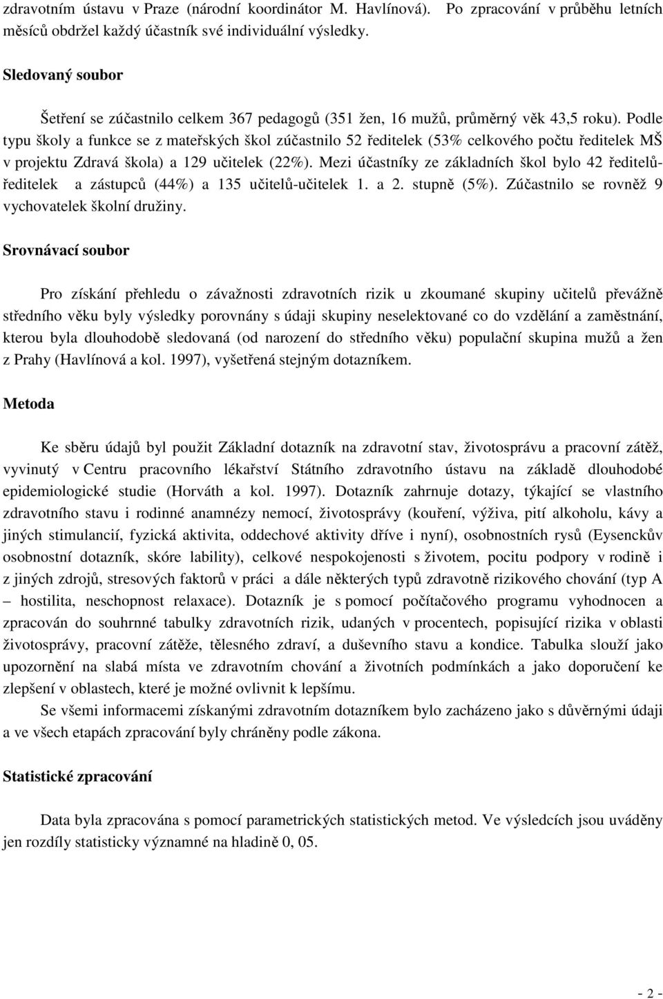 Podle typu školy a funkce se z mateřských škol zúčastnilo 52 ředitelek (53% celkového počtu ředitelek MŠ v projektu Zdravá škola) a 129 učitelek (22%).