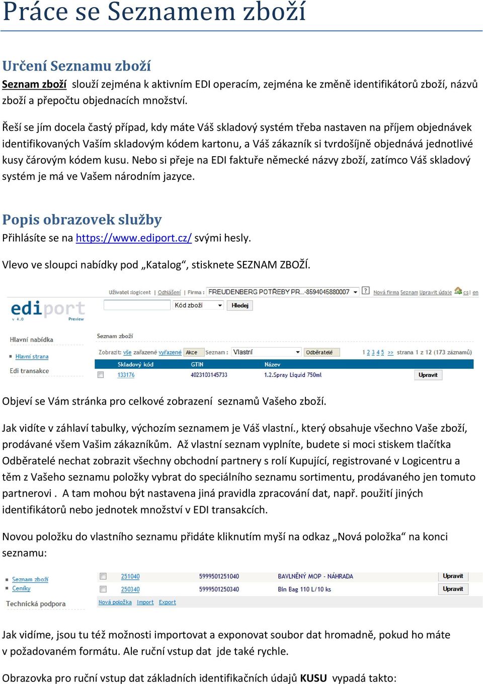 kusy čárovým kódem kusu. Nebo si přeje na EDI faktuře německé názvy zboží, zatímco Váš skladový systém je má ve Vašem národním jazyce. Popis obrazovek služby Přihlásíte se na https://www.ediport.