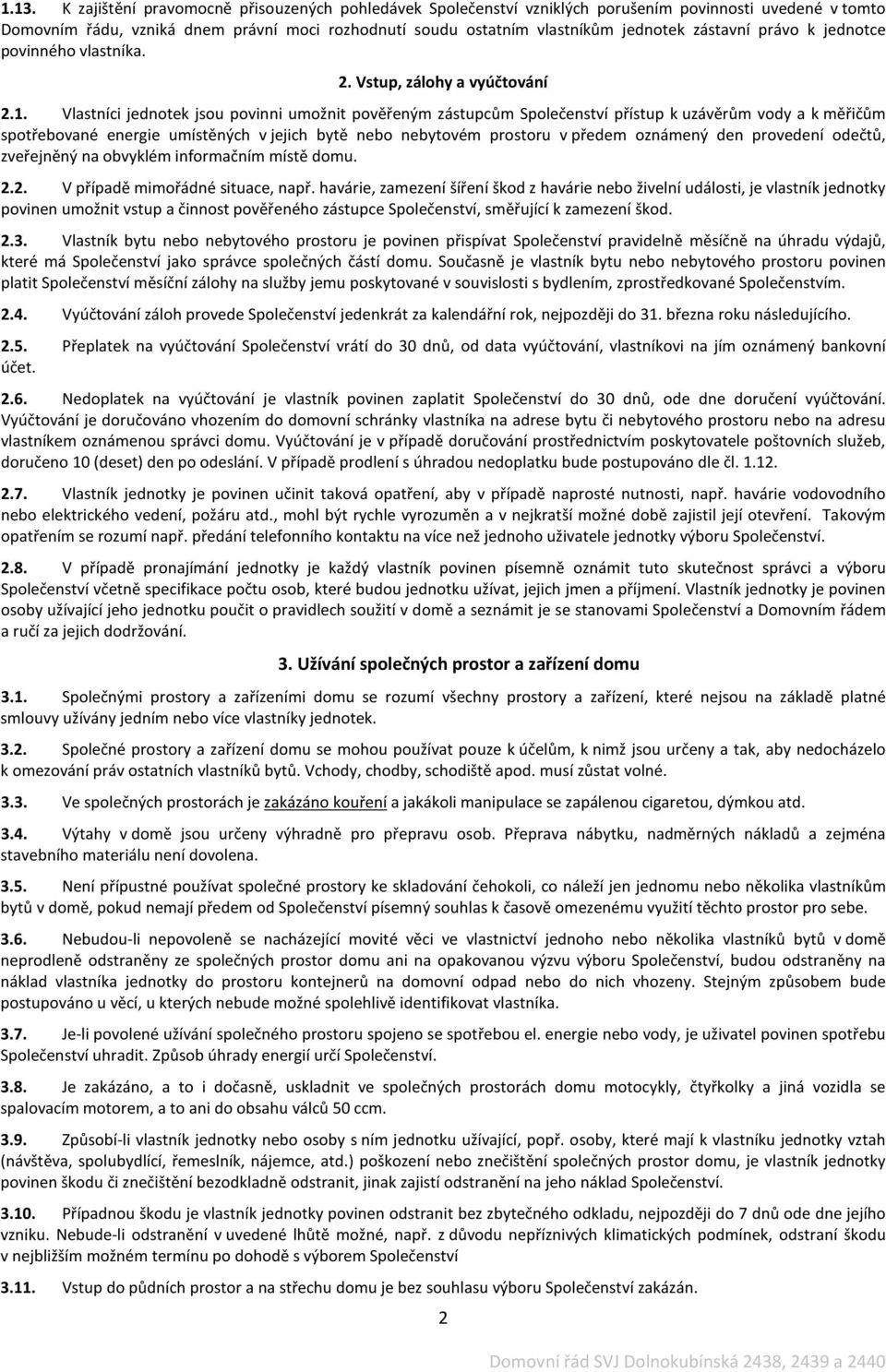 Vlastníci jednotek jsou povinni umožnit pověřeným zástupcům Společenství přístup k uzávěrům vody a k měřičům spotřebované energie umístěných v jejich bytě nebo nebytovém prostoru v předem oznámený