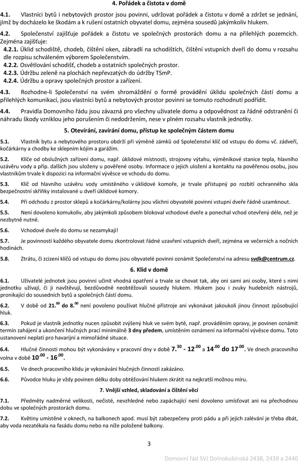 hlukem. 4.2. Společenství zajišťuje pořádek a čistotu ve společných prostorách domu a na přilehlých pozemcích. Zejména zajišťuje: 4.2.1.