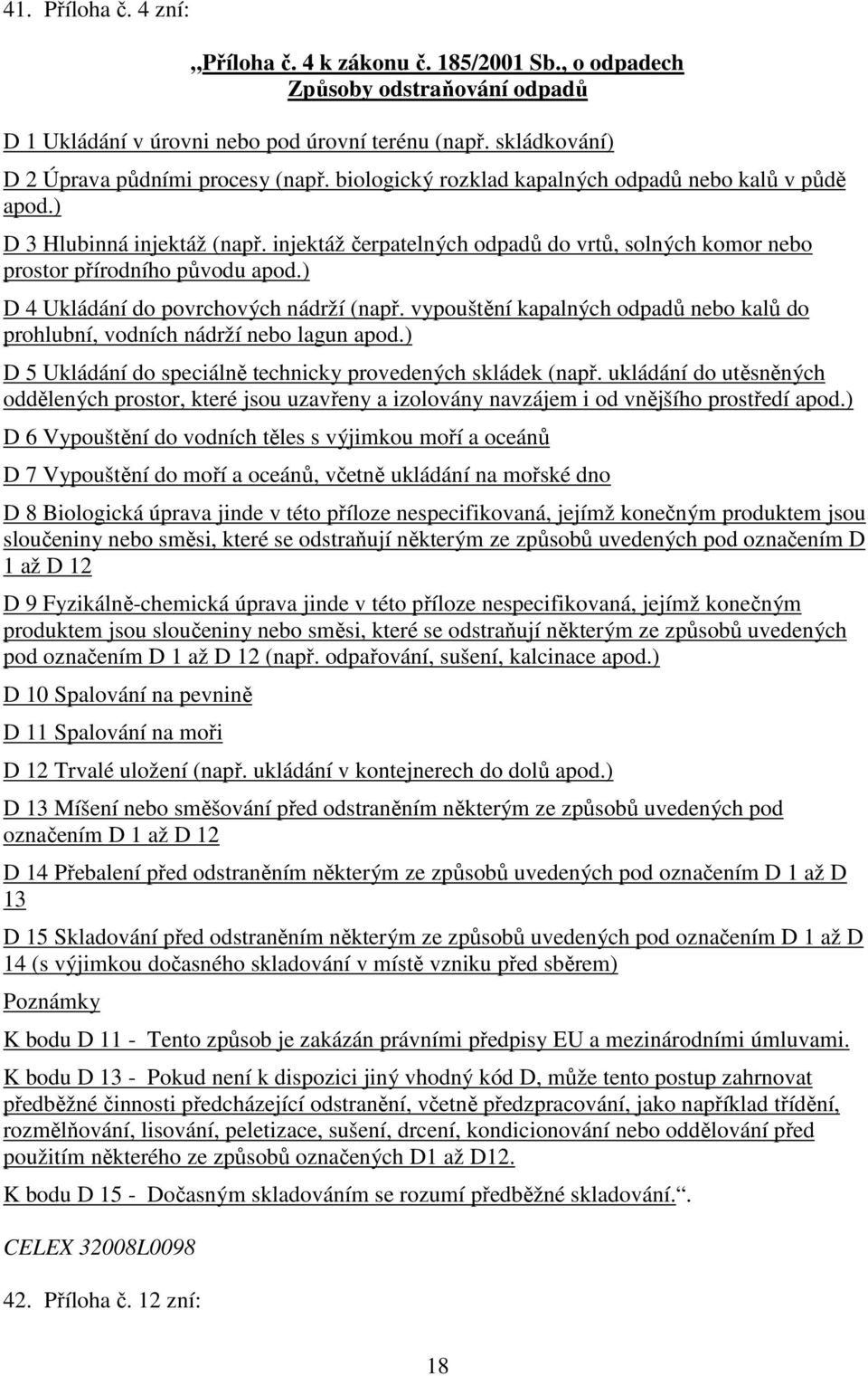 ) D 4 Ukládání do povrchových nádrží (např. vypouštění kapalných odpadů nebo kalů do prohlubní, vodních nádrží nebo lagun apod.) D 5 Ukládání do speciálně technicky provedených skládek (např.