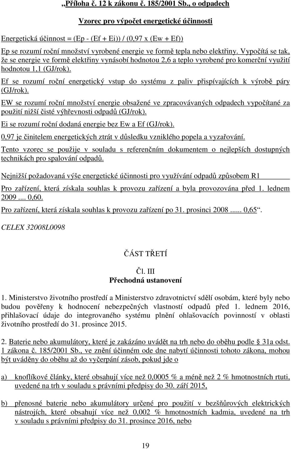 Vypočítá se tak, že se energie ve formě elektřiny vynásobí hodnotou 2,6 a teplo vyrobené pro komerční využití hodnotou 1,1 (GJ/rok).