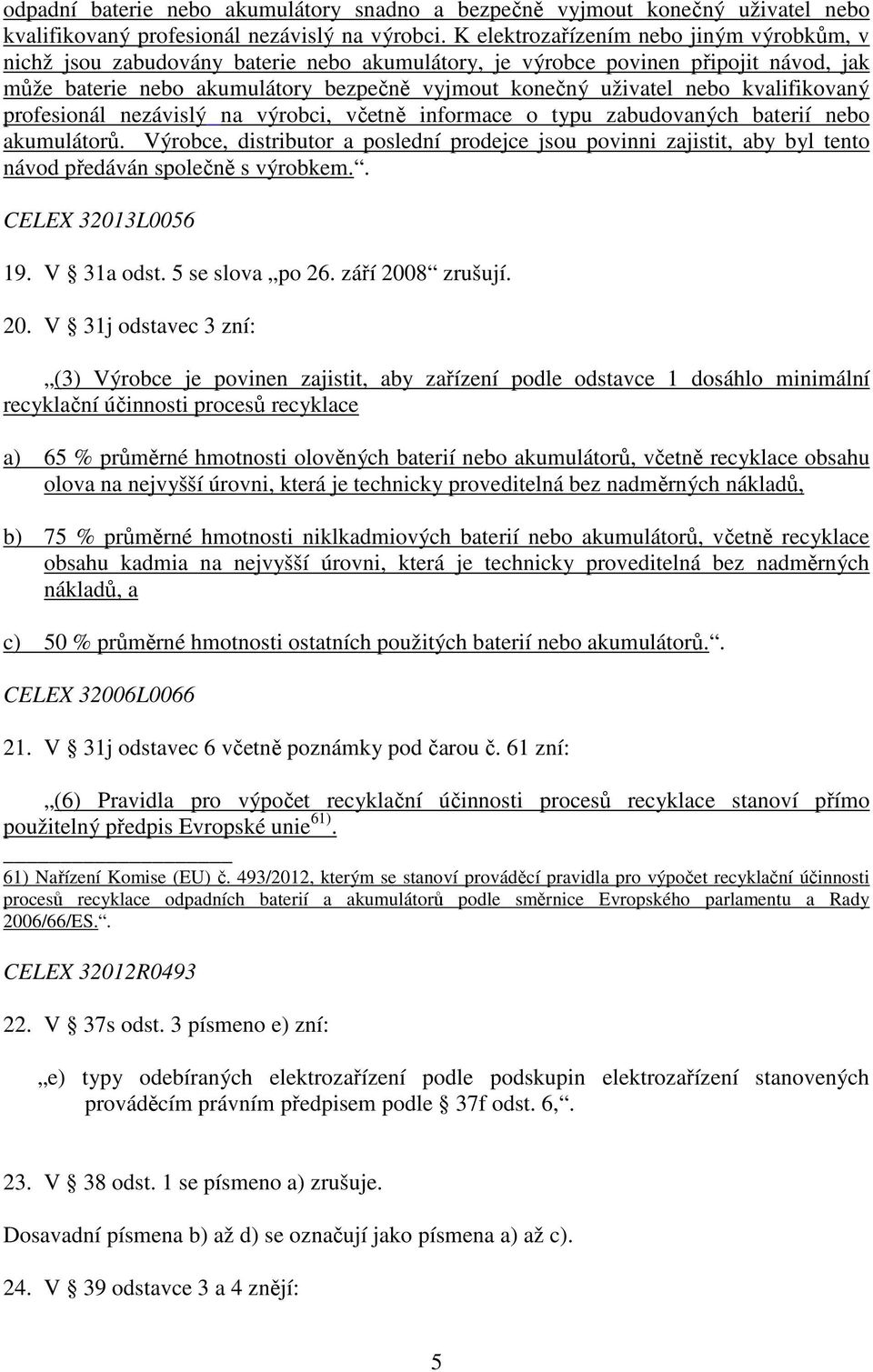 kvalifikovaný profesionál nezávislý na výrobci, včetně informace o typu zabudovaných baterií nebo akumulátorů.