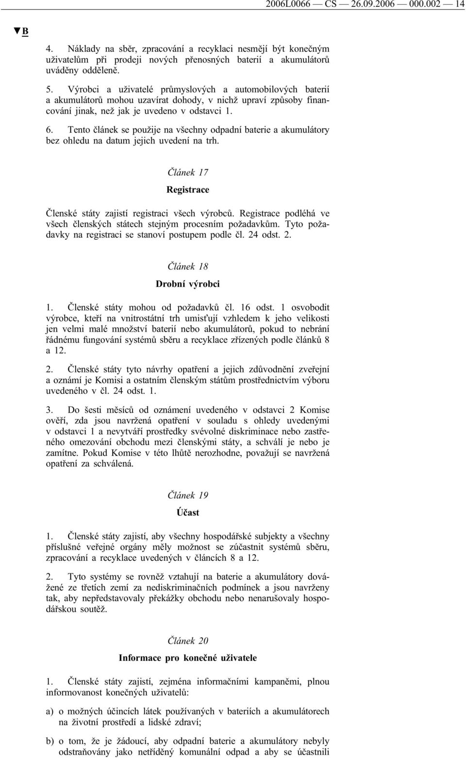 Tento článek se použije na všechny odpadní baterie a akumulátory bez ohledu na datum jejich uvedení na trh. Článek 17 Registrace Členské státy zajistí registraci všech výrobců.