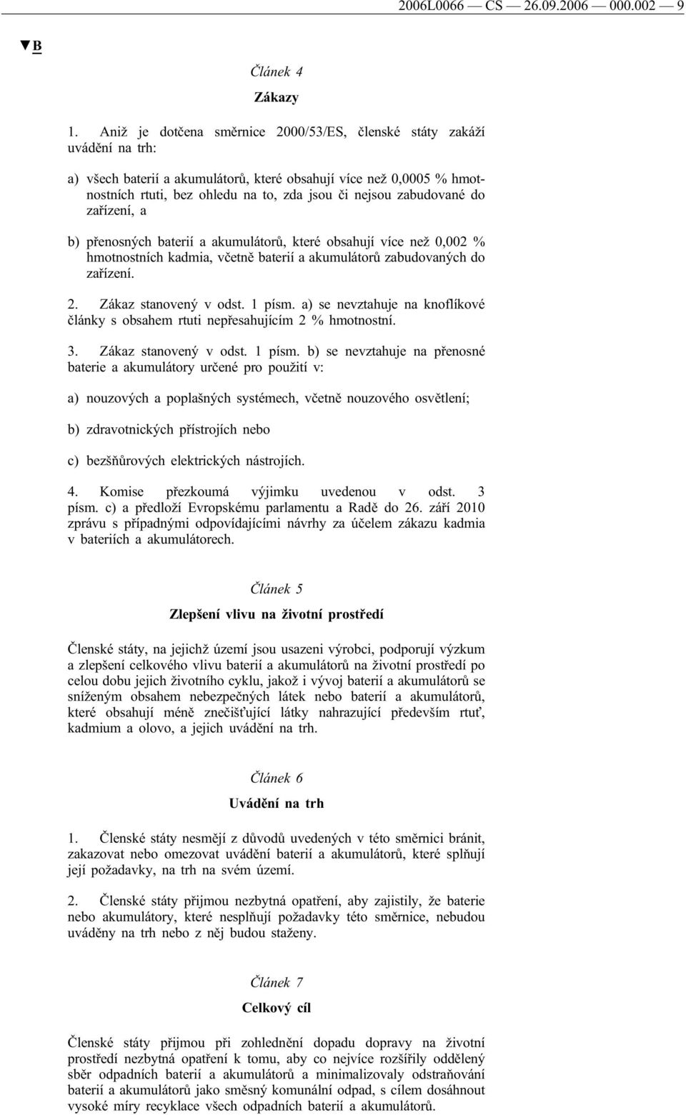 zabudované do zařízení, a b) přenosných baterií a akumulátorů, které obsahují více než 0,002 % hmotnostních kadmia, včetně baterií a akumulátorů zabudovaných do zařízení. 2. Zákaz stanovený v odst.