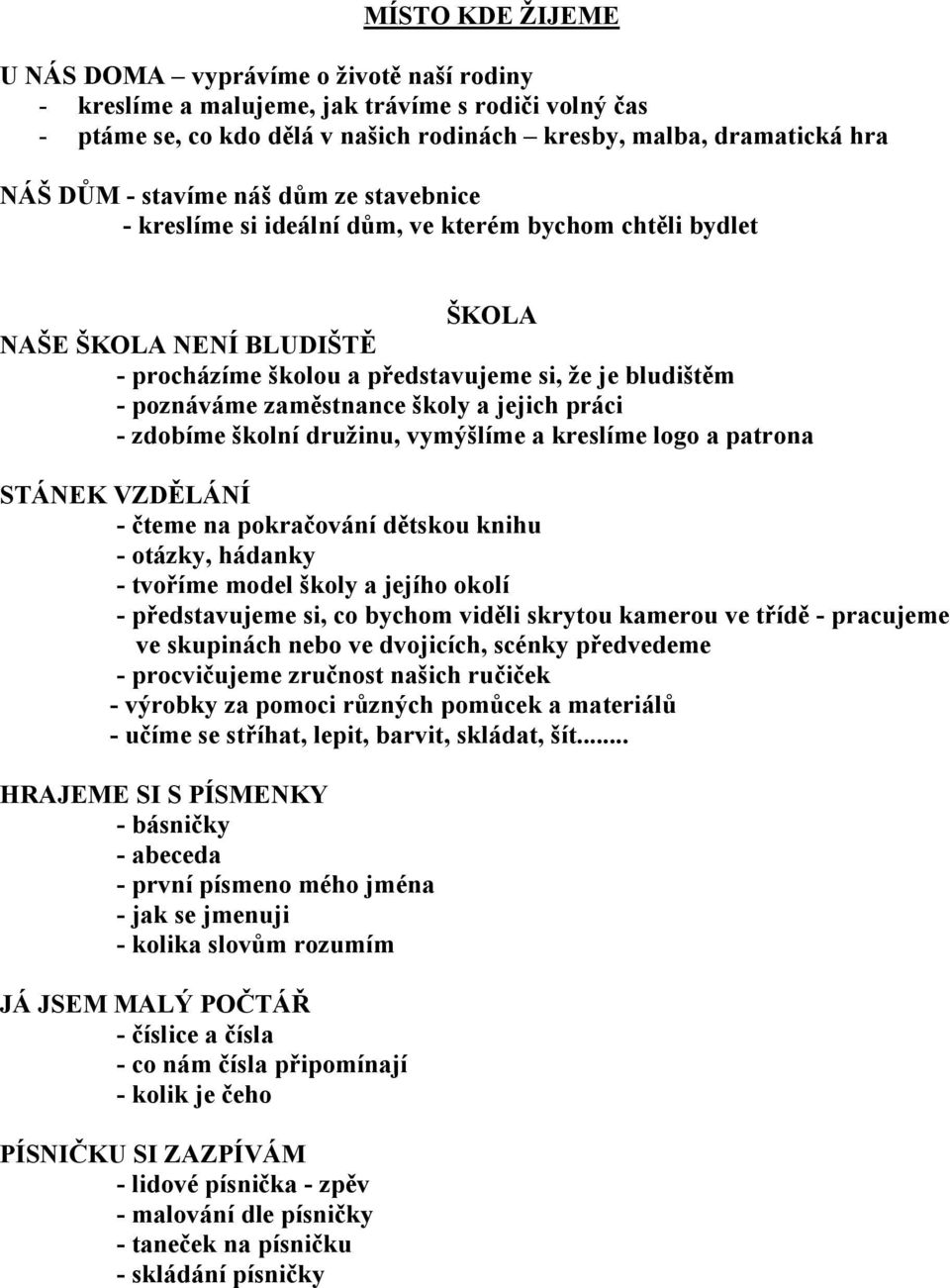 školy a jejich práci - zdobíme školní družinu, vymýšlíme a kreslíme logo a patrona STÁNEK VZDĚLÁNÍ - čteme na pokračování dětskou knihu - otázky, hádanky - tvoříme model školy a jejího okolí -