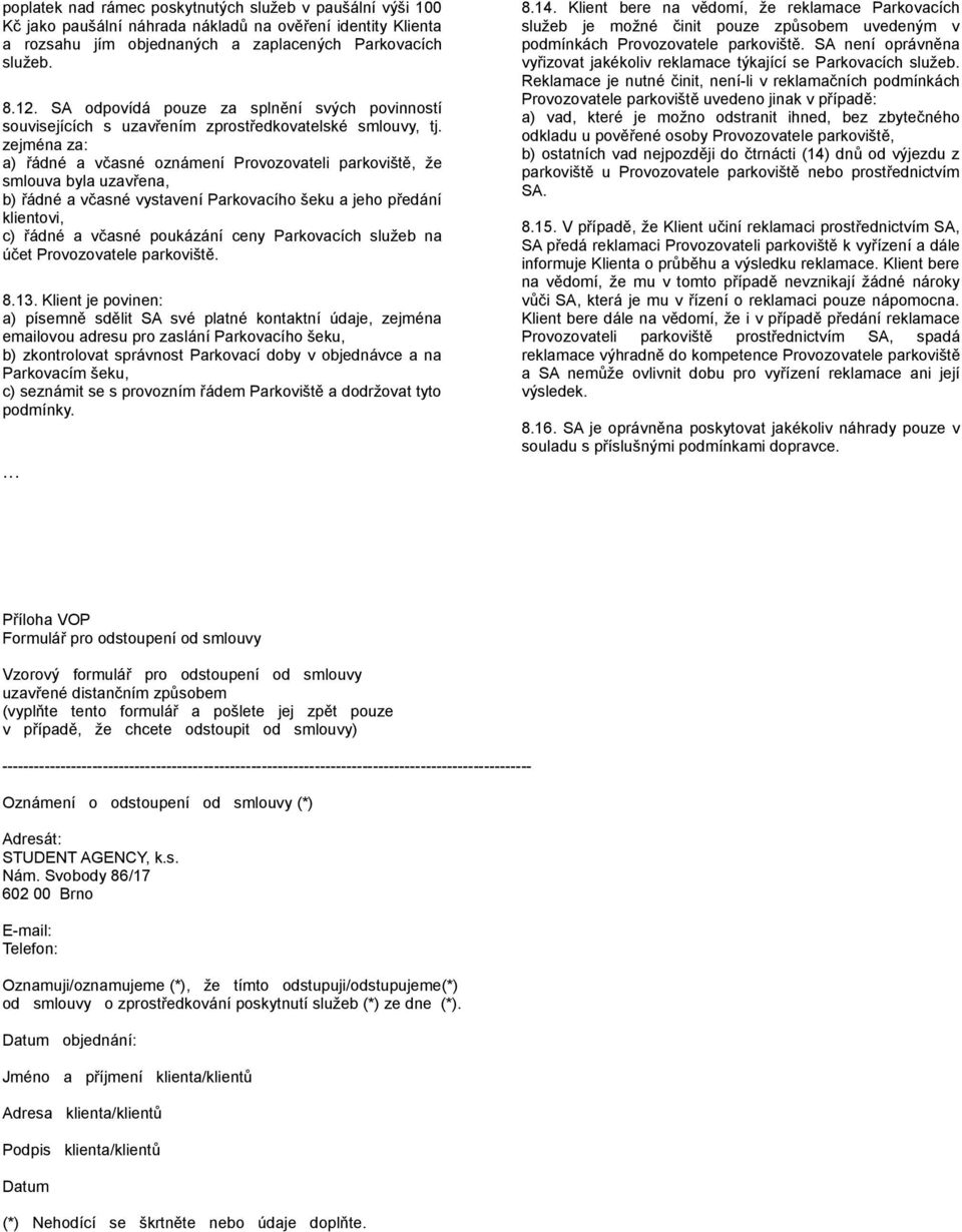 zejména za: a) řádné a včasné oznámení Provozovateli parkoviště, že smlouva byla uzavřena, b) řádné a včasné vystavení Parkovacího šeku a jeho předání klientovi, c) řádné a včasné poukázání ceny