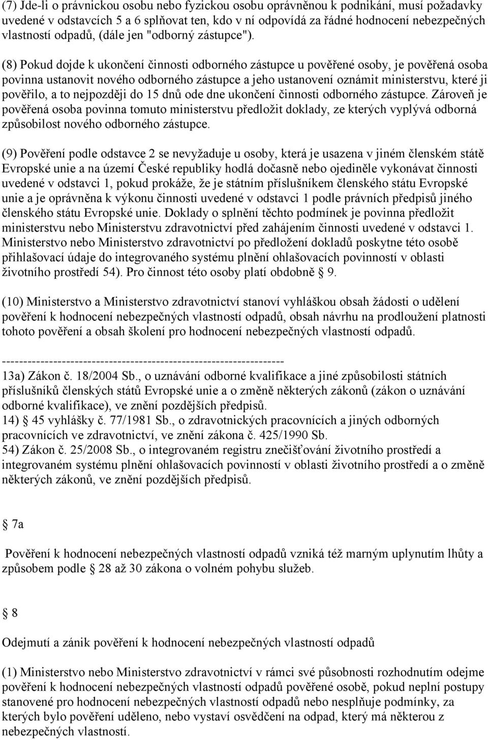 (8) Pokud dojde k ukončení činnosti odborného zástupce u pověřené osoby, je pověřená osoba povinna ustanovit nového odborného zástupce a jeho ustanovení oznámit ministerstvu, které ji pověřilo, a to