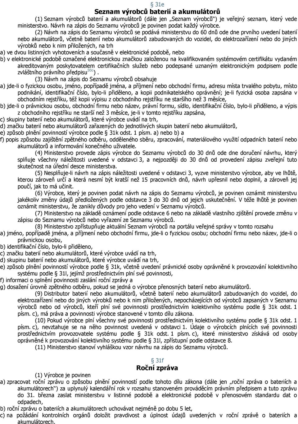 (2) Návrh na zápis do Seznamu výrobců se podává ministerstvu do 60 dnů ode dne prvního uvedení baterií nebo akumulátorů, včetně baterií nebo akumulátorů zabudovaných do vozidel, do elektrozařízení