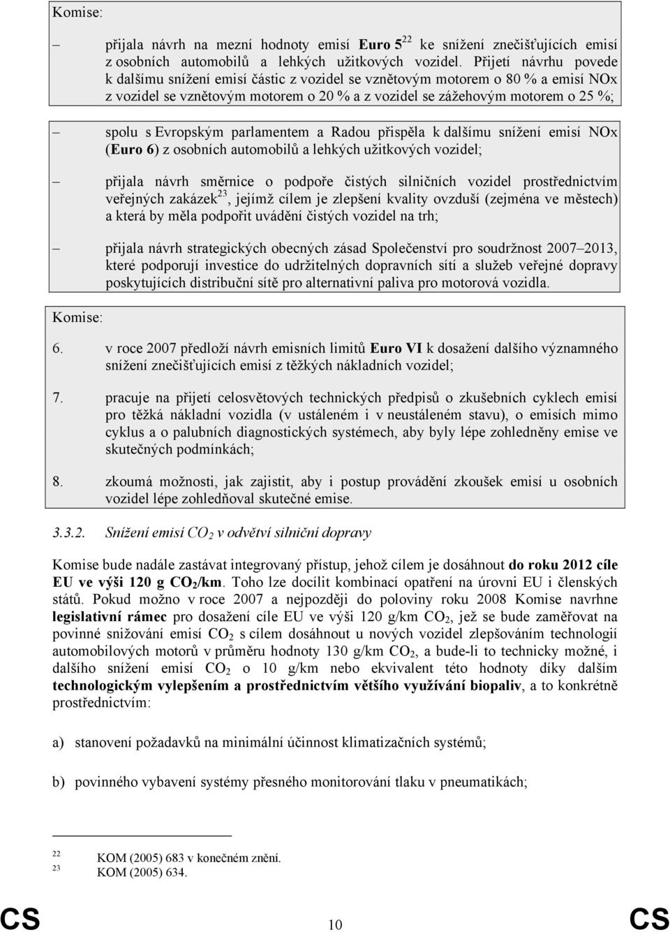 parlamentem a Radou přispěla k dalšímu snížení emisí NOx (Euro 6) z osobních automobilů a lehkých užitkových vozidel; přijala návrh směrnice o podpoře čistých silničních vozidel prostřednictvím