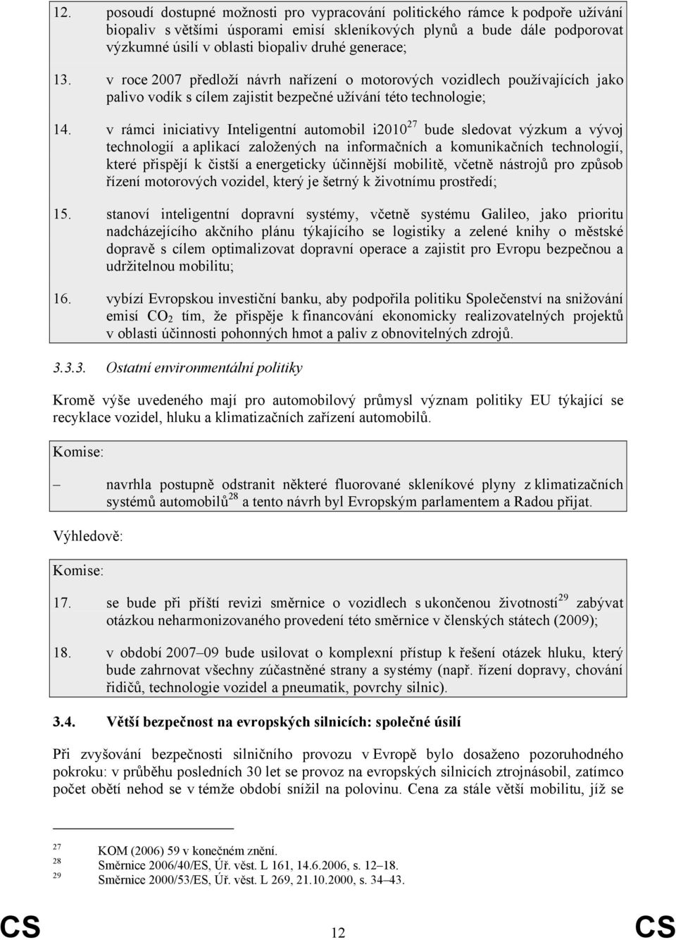 v rámci iniciativy Inteligentní automobil i2010 27 bude sledovat výzkum a vývoj technologií a aplikací založených na informačních a komunikačních technologií, které přispějí k čistší a energeticky