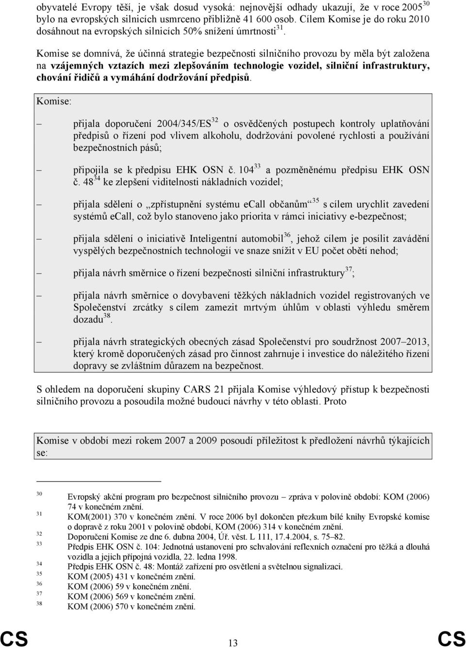 Komise se domnívá, že účinná strategie bezpečnosti silničního provozu by měla být založena na vzájemných vztazích mezi zlepšováním technologie vozidel, silniční infrastruktury, chování řidičů a