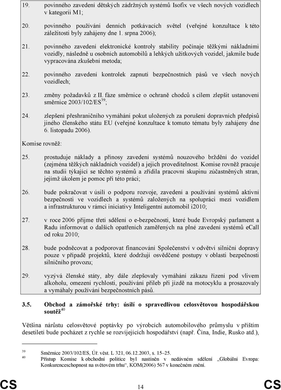 povinného zavedení elektronické kontroly stability počínaje těžkými nákladními vozidly, následně u osobních automobilů a lehkých užitkových vozidel, jakmile bude vypracována zkušební metoda; 22.