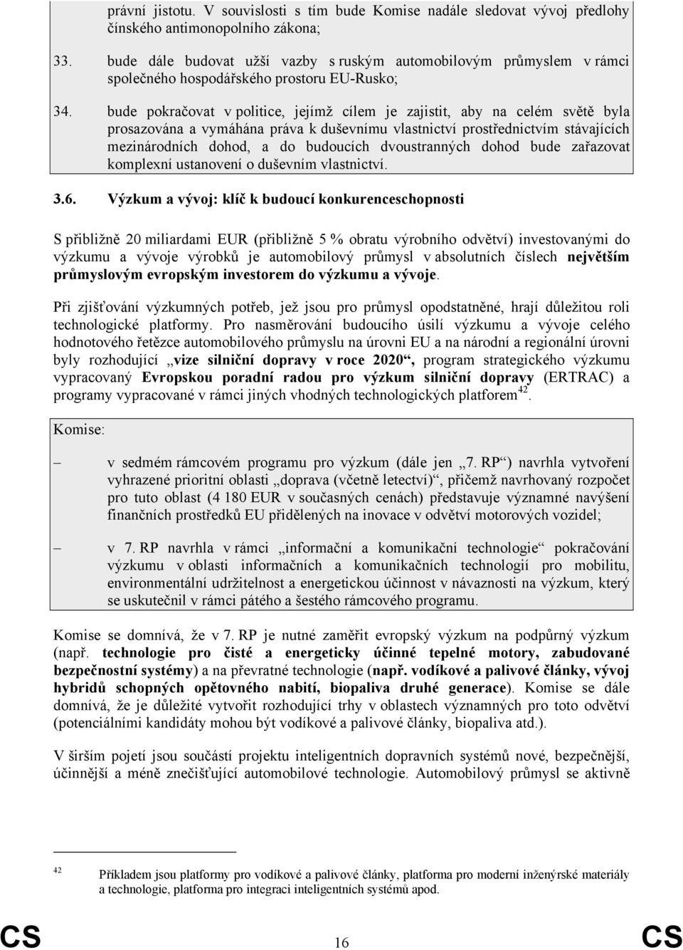 bude pokračovat v politice, jejímž cílem je zajistit, aby na celém světě byla prosazována a vymáhána práva k duševnímu vlastnictví prostřednictvím stávajících mezinárodních dohod, a do budoucích