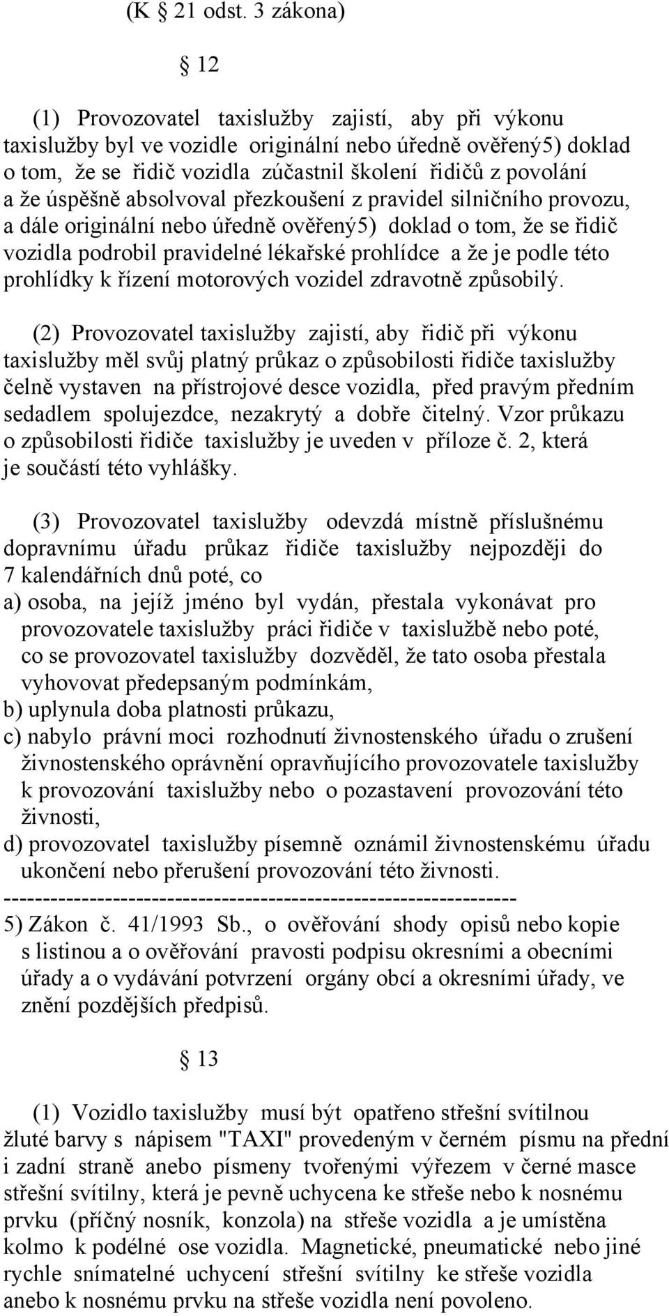 úspěšně absolvoval přezkoušení z pravidel silničního provozu, a dále originální nebo úředně ověřený5) doklad o tom, že se řidič vozidla podrobil pravidelné lékařské prohlídce a že je podle této