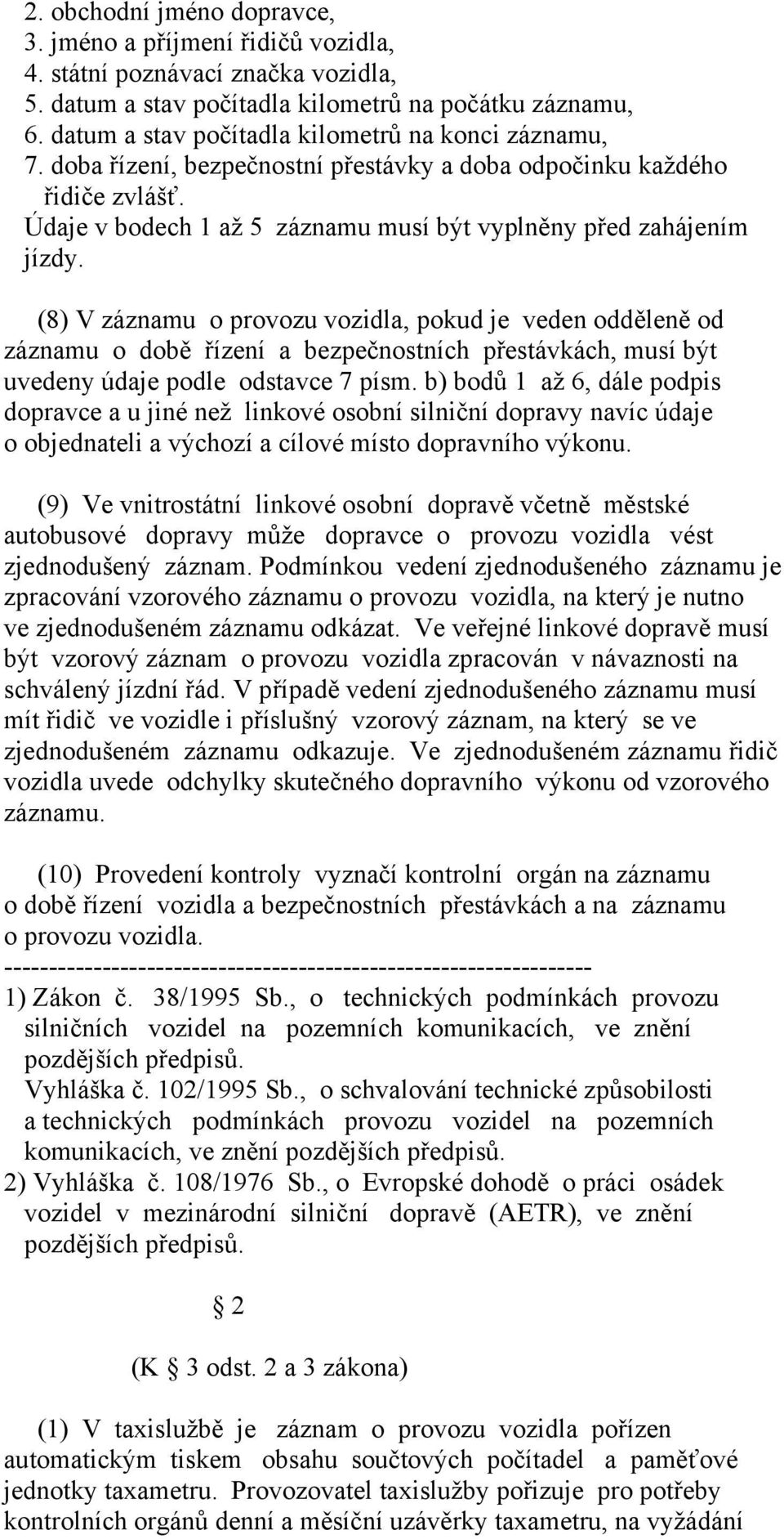 (8) V záznamu o provozu vozidla, pokud je veden odděleně od záznamu o době řízení a bezpečnostních přestávkách, musí být uvedeny údaje podle odstavce 7 písm.