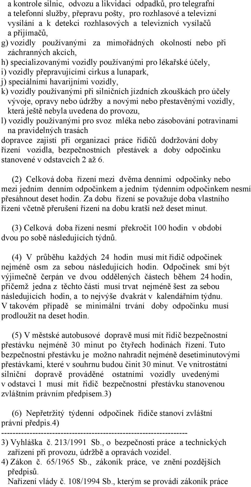 havarijními vozidly, k) vozidly používanými při silničních jízdních zkouškách pro účely vývoje, opravy nebo údržby a novými nebo přestavěnými vozidly, která ještě nebyla uvedena do provozu, l)