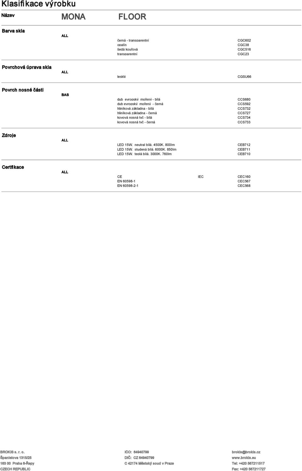 nosná tyč - bílá kovová nosná tyč - černá CCS680 CCS592 CCS732 CCS727 CCS734 CCS733 Zdroje LED 15W, neutral bílá, 4500K, 800Im LED 15W, studená