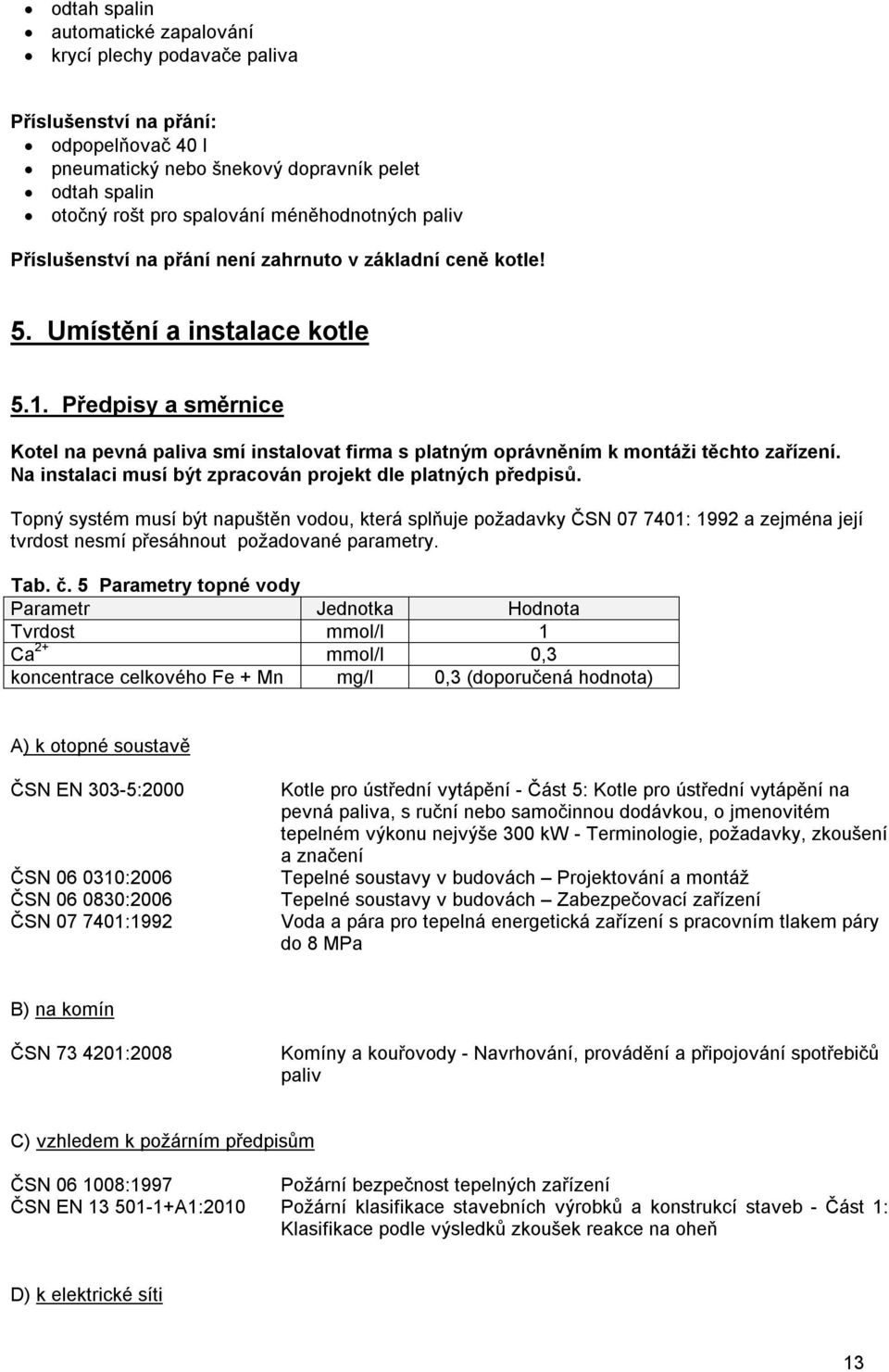 Předpisy a směrnice Kotel na pevná paliva smí instalovat firma s platným oprávněním k montáži těchto zařízení. Na instalaci musí být zpracován projekt dle platných předpisů.