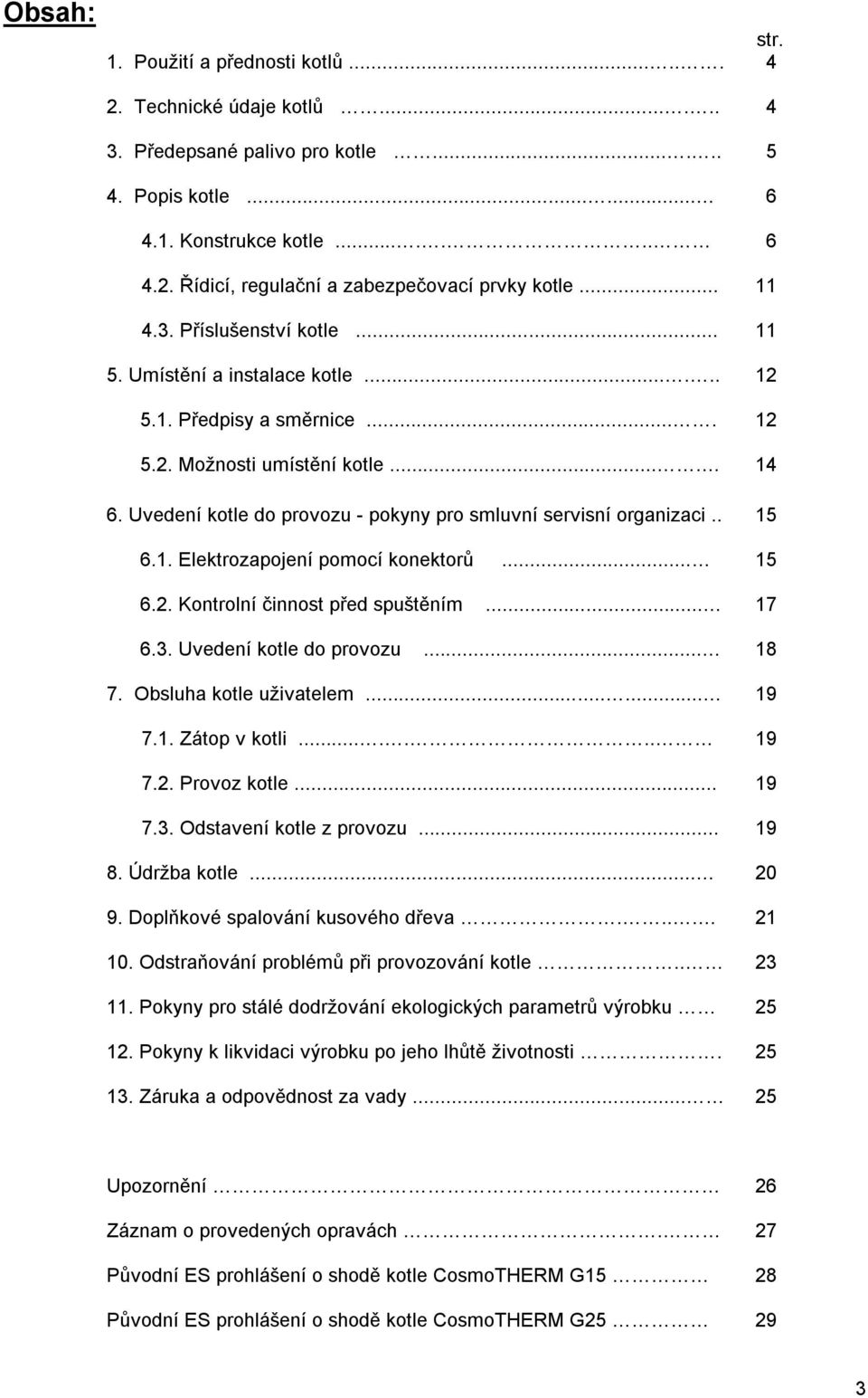 . 6.1. Elektrozapojení pomocí konektorů... 6.2. Kontrolní činnost před spuštěním... 6.3. Uvedení kotle do provozu... 7. Obsluha kotle uživatelem...... 7.1. Zátop v kotli....... 7.2. Provoz kotle... 7.3. Odstavení kotle z provozu.