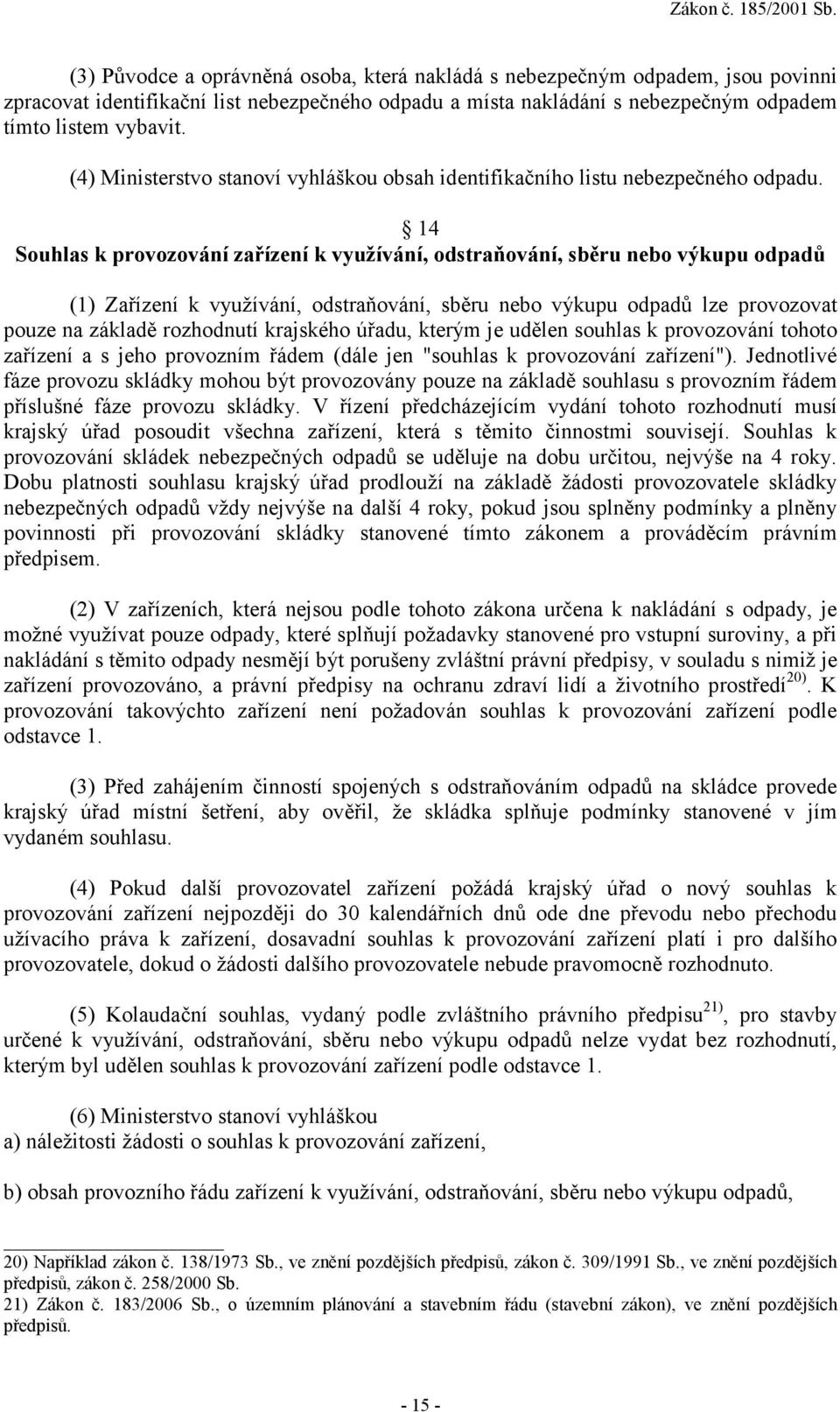 14 Souhlas k provozování zařízení k využívání, odstraňování, sběru nebo výkupu odpadů (1) Zařízení k využívání, odstraňování, sběru nebo výkupu odpadů lze provozovat pouze na základě rozhodnutí