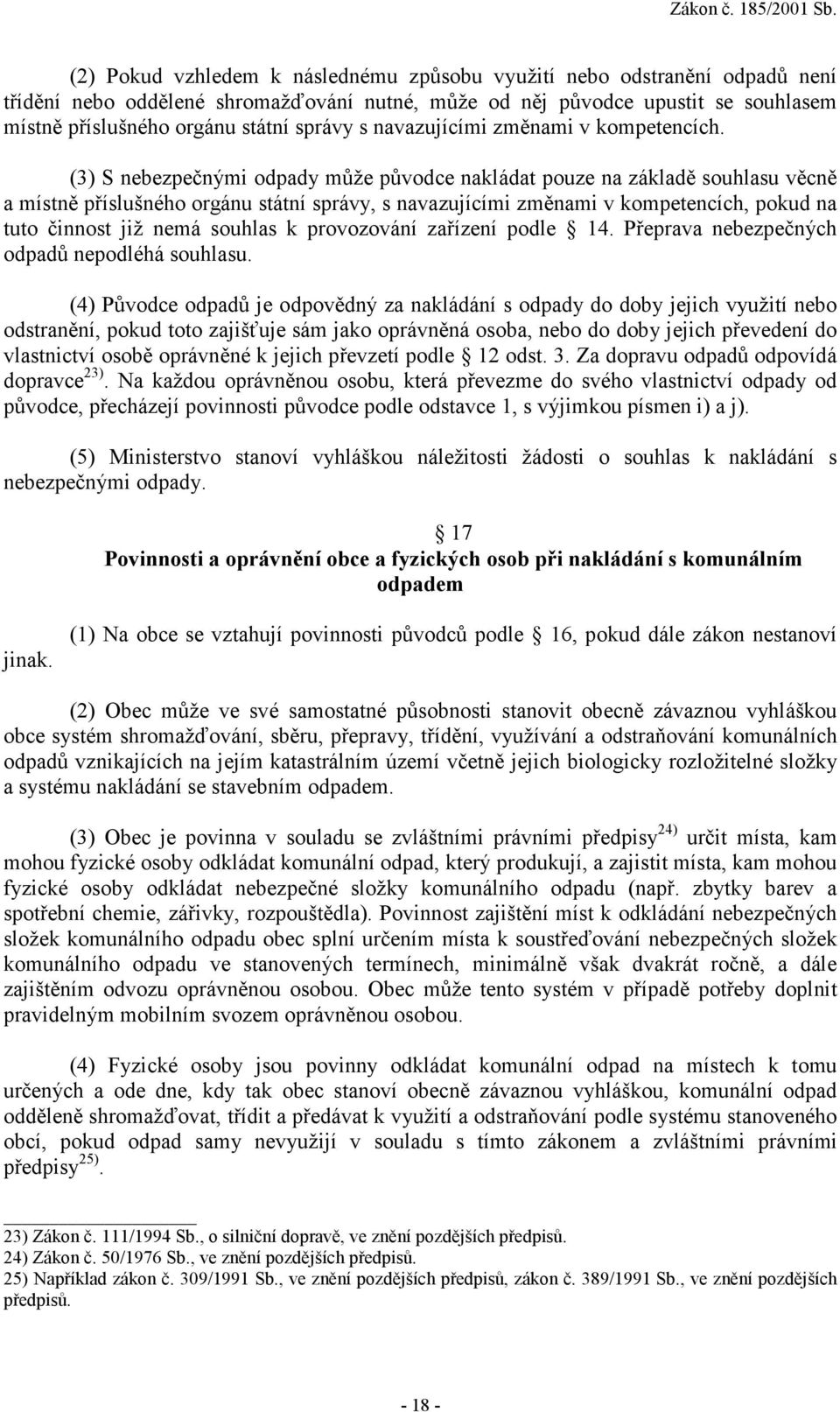 (3) S nebezpečnými odpady může původce nakládat pouze na základě souhlasu věcně a místně příslušného orgánu státní správy, s navazujícími změnami v kompetencích, pokud na tuto činnost již nemá