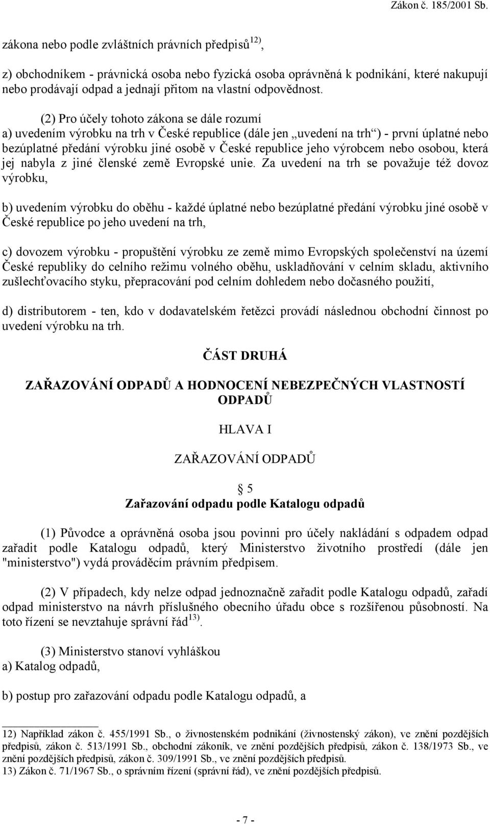 (2) Pro účely tohoto zákona se dále rozumí a) uvedením výrobku na trh v České republice (dále jen uvedení na trh ) - první úplatné nebo bezúplatné předání výrobku jiné osobě v České republice jeho