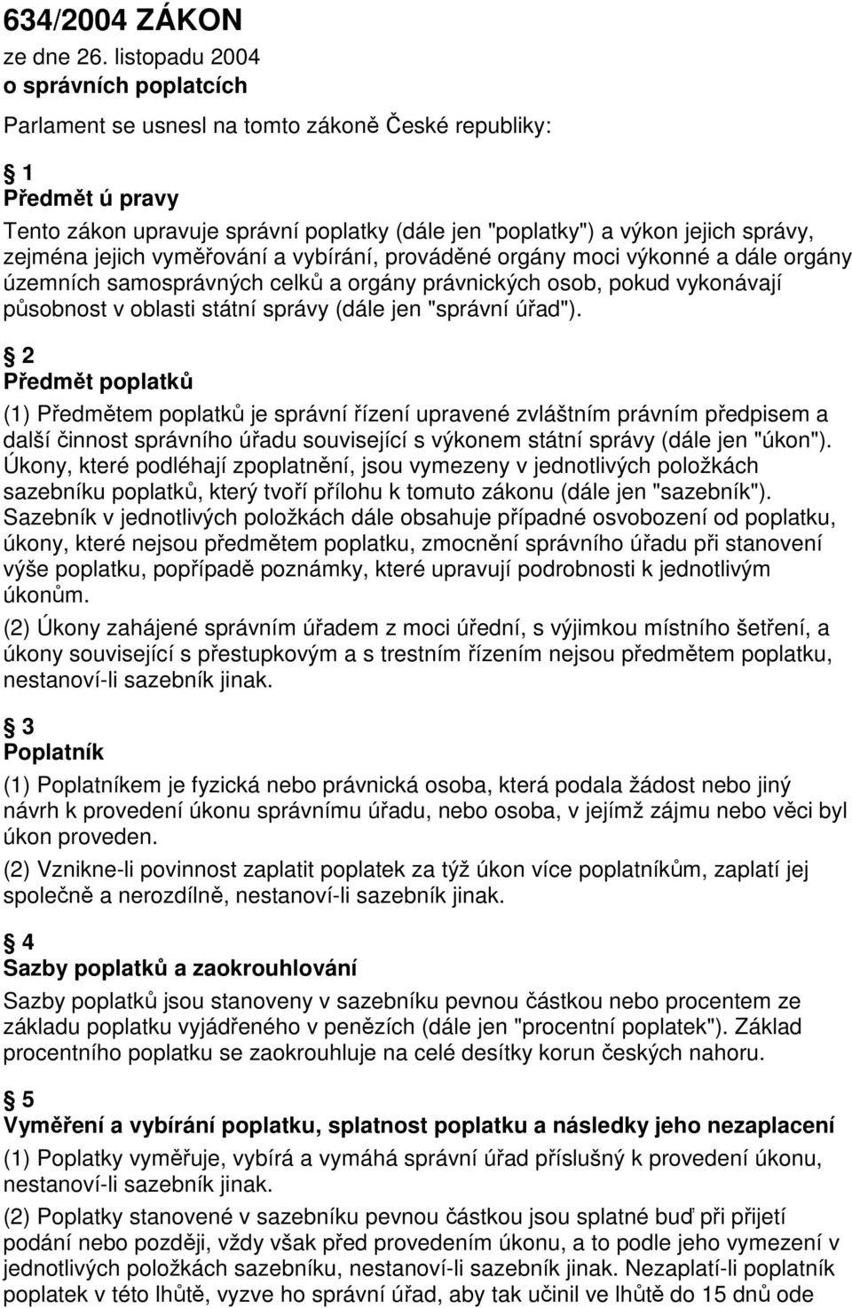 jejich vyměřování a vybírání, prováděné orgány moci výkonné a dále orgány územních samosprávných celků a orgány právnických osob, pokud vykonávají působnost v oblasti státní správy (dále jen "správní