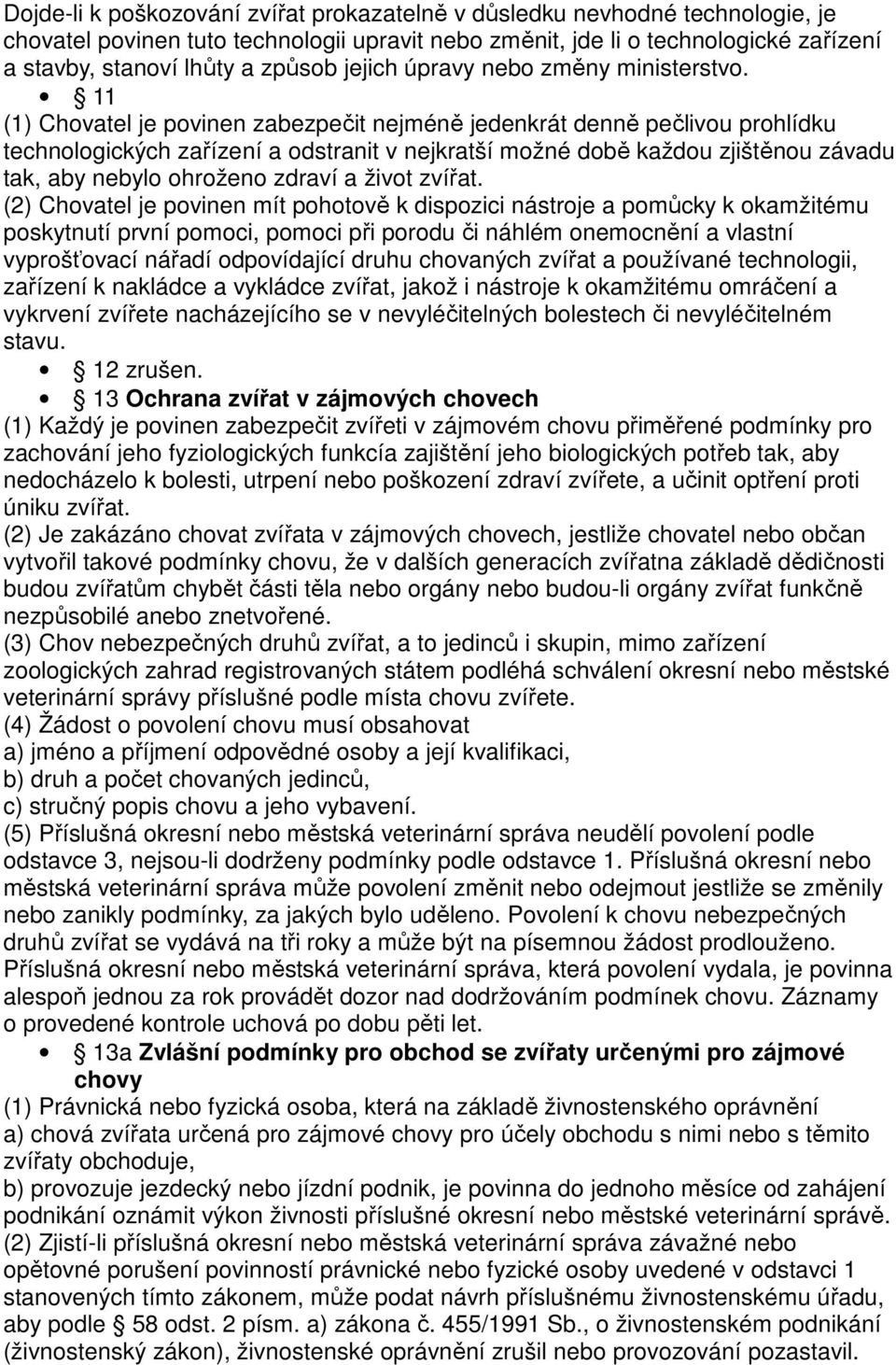 11 (1) Chovatel je povinen zabezpečit nejméně jedenkrát denně pečlivou prohlídku technologických zařízení a odstranit v nejkratší možné době každou zjištěnou závadu tak, aby nebylo ohroženo zdraví a