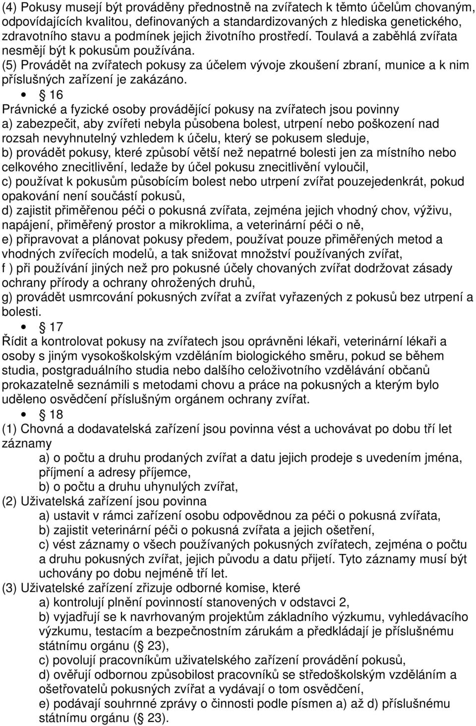 16 Právnické a fyzické osoby provádějící pokusy na zvířatech jsou povinny a) zabezpečit, aby zvířeti nebyla působena bolest, utrpení nebo poškození nad rozsah nevyhnutelný vzhledem k účelu, který se