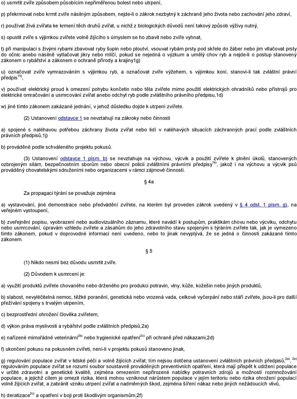 zvíře vyhnat, t) při manipulaci s živými rybami zbavovat ryby šupin nebo ploutví, vsouvat rybám prsty pod skřele do žáber nebo jim vtlačovat prsty do očnic anebo násilně vytlačovat jikry nebo mlíčí,