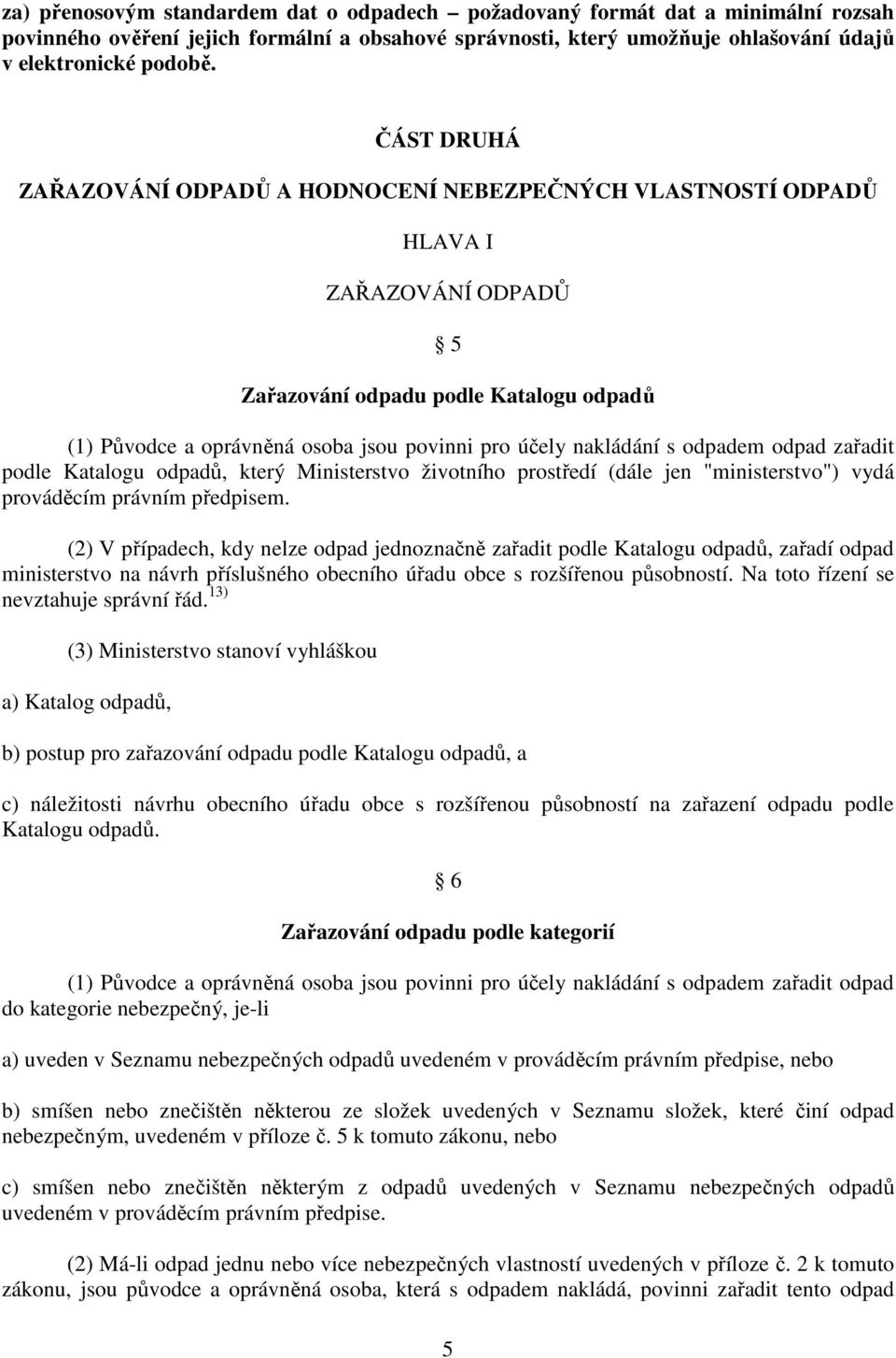 nakládání s odpadem odpad zařadit podle Katalogu odpadů, který Ministerstvo životního prostředí (dále jen "ministerstvo") vydá prováděcím právním předpisem.