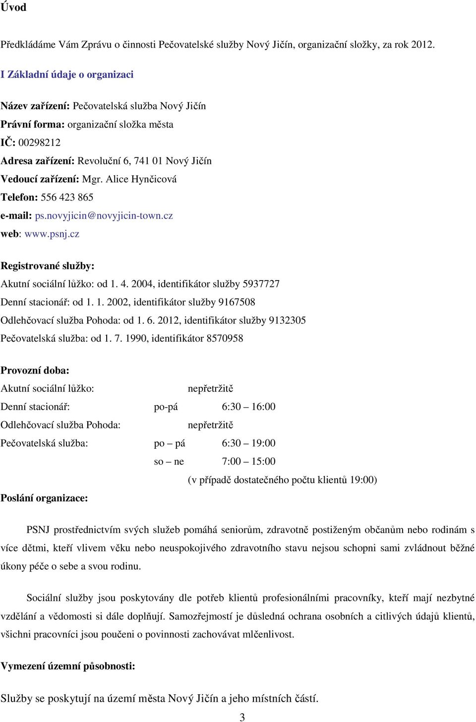 Alice Hynčicová Telefon: 556 423 865 e-mail: ps.novyjicin@novyjicin-town.cz web: www.psnj.cz Registrované služby: Akutní sociální lůžko: od 1. 4. 2004, identifikátor služby 5937727 Denní stacionář: od 1.