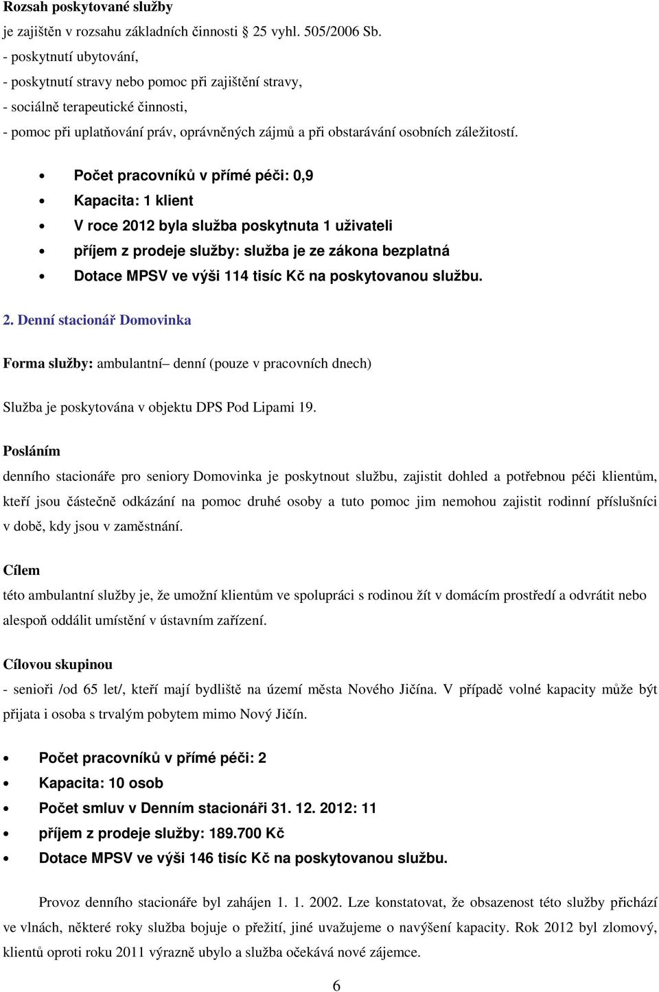 Počet pracovníků v přímé péči: 0,9 Kapacita: 1 klient V roce 2012 byla služba poskytnuta 1 uživateli příjem z prodeje služby: služba je ze zákona bezplatná Dotace MPSV ve výši 114 tisíc Kč na