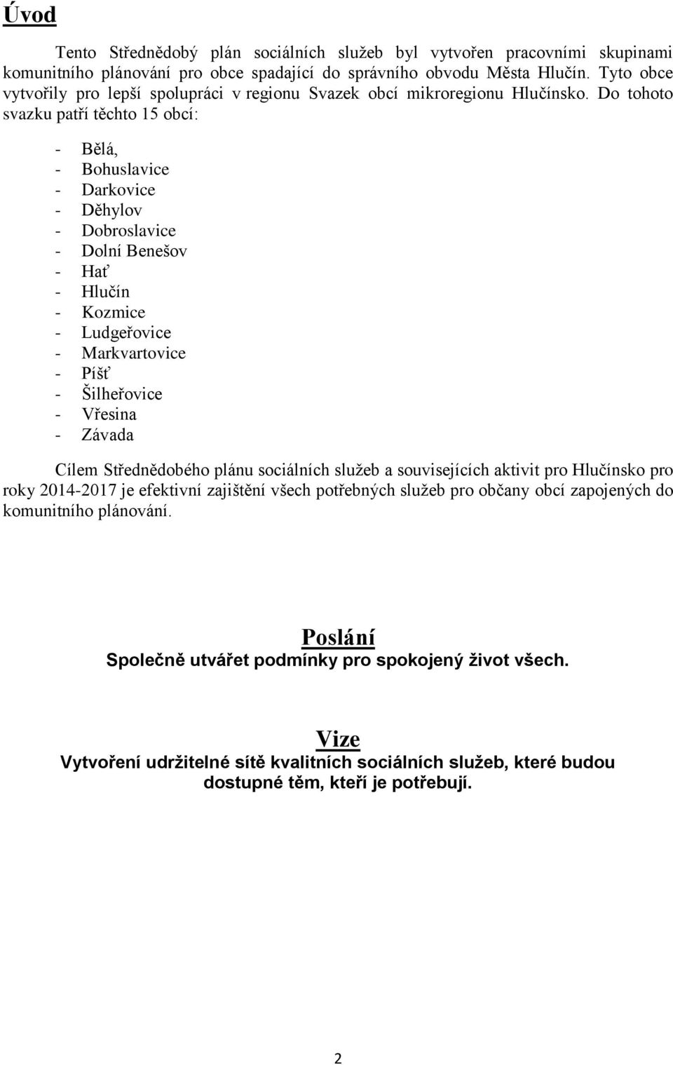 Do tohoto svazku patří těchto 15 obcí: - Bělá, - Bohuslavice - Darkovice - Děhylov - Dobroslavice - Dolní Benešov - Hať - Hlučín - Kozmice - Ludgeřovice - Markvartovice - Píšť - Šilheřovice - Vřesina